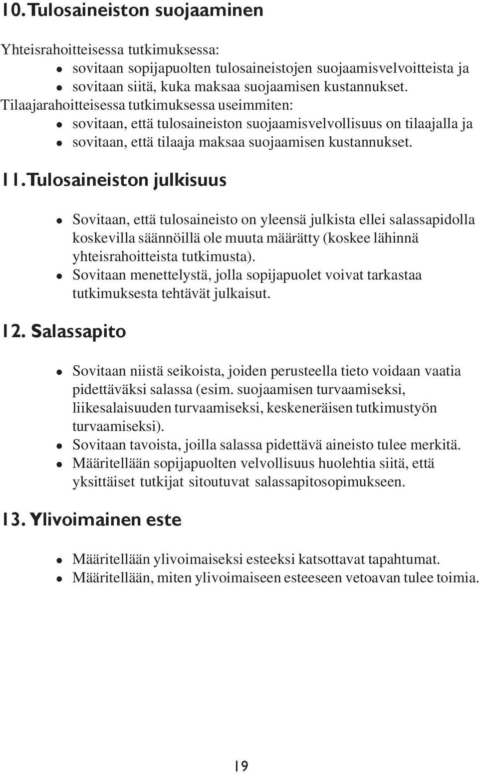 Tulosaineiston julkisuus Sovitaan, että tulosaineisto on yleensä julkista ellei salassapidolla koskevilla säännöillä ole muuta määrätty (koskee lähinnä yhteisrahoitteista tutkimusta).