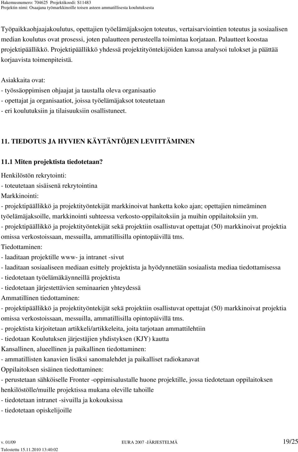 Asiakkaita ovat: - työssäoppimisen ohjaajat ja taustalla oleva organisaatio - opettajat ja organisaatiot, joissa työelämäjaksot toteutetaan - eri koulutuksiin ja tilaisuuksiin osallistuneet. 11.