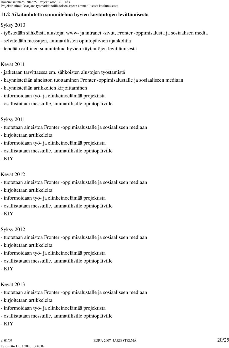 sähköisten alustojen työstämistä - käynnistetään aineiston tuottaminen Fronter -oppimisalustalle ja sosiaaliseen mediaan - käynnistetään artikkelien kirjoittaminen - informoidaan työ- ja