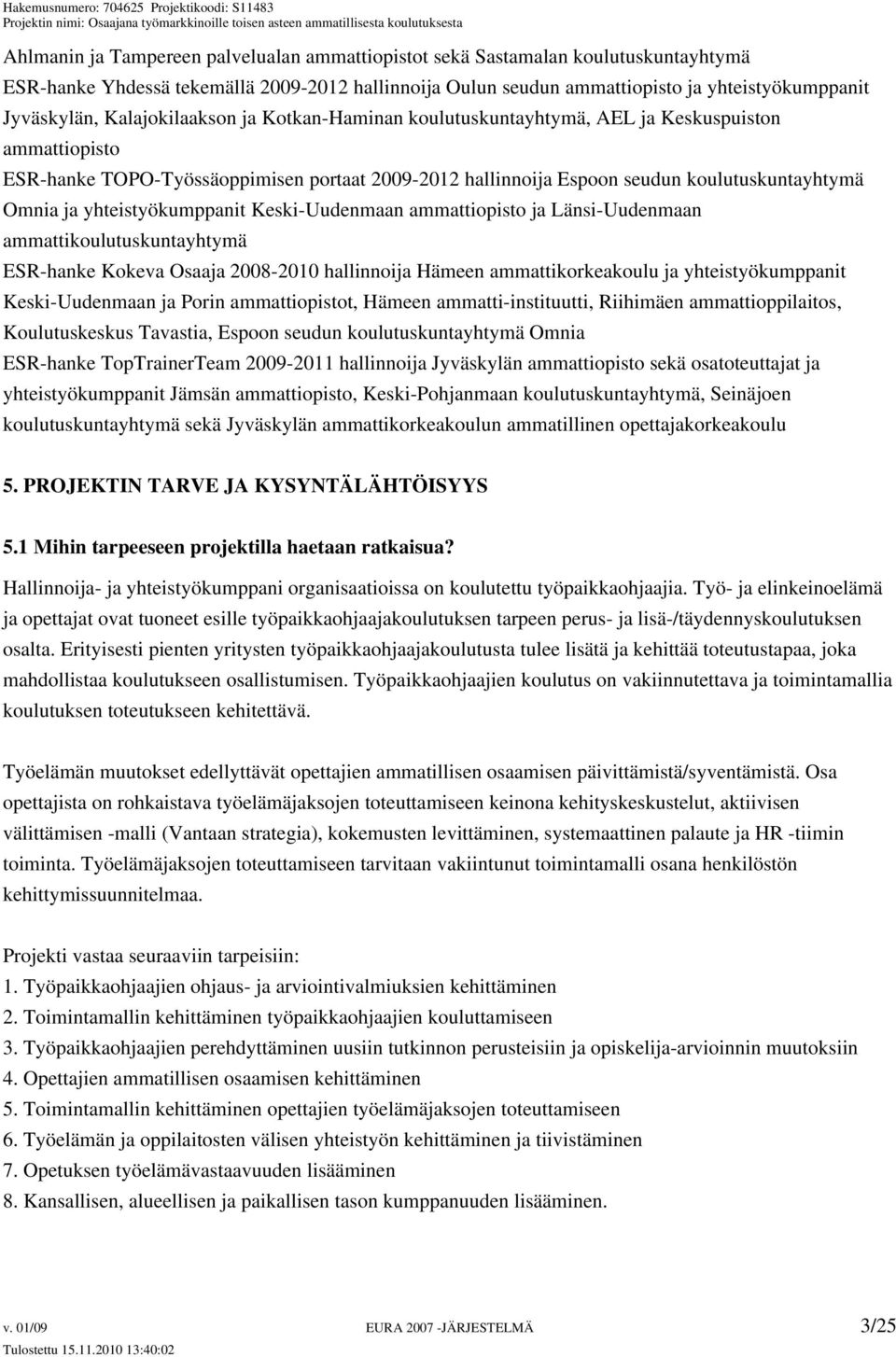 yhteistyökumppanit Keski-Uudenmaan ammattiopisto ja Länsi-Uudenmaan ammattikoulutuskuntayhtymä ESR-hanke Kokeva Osaaja 2008-2010 hallinnoija Hämeen ammattikorkeakoulu ja yhteistyökumppanit