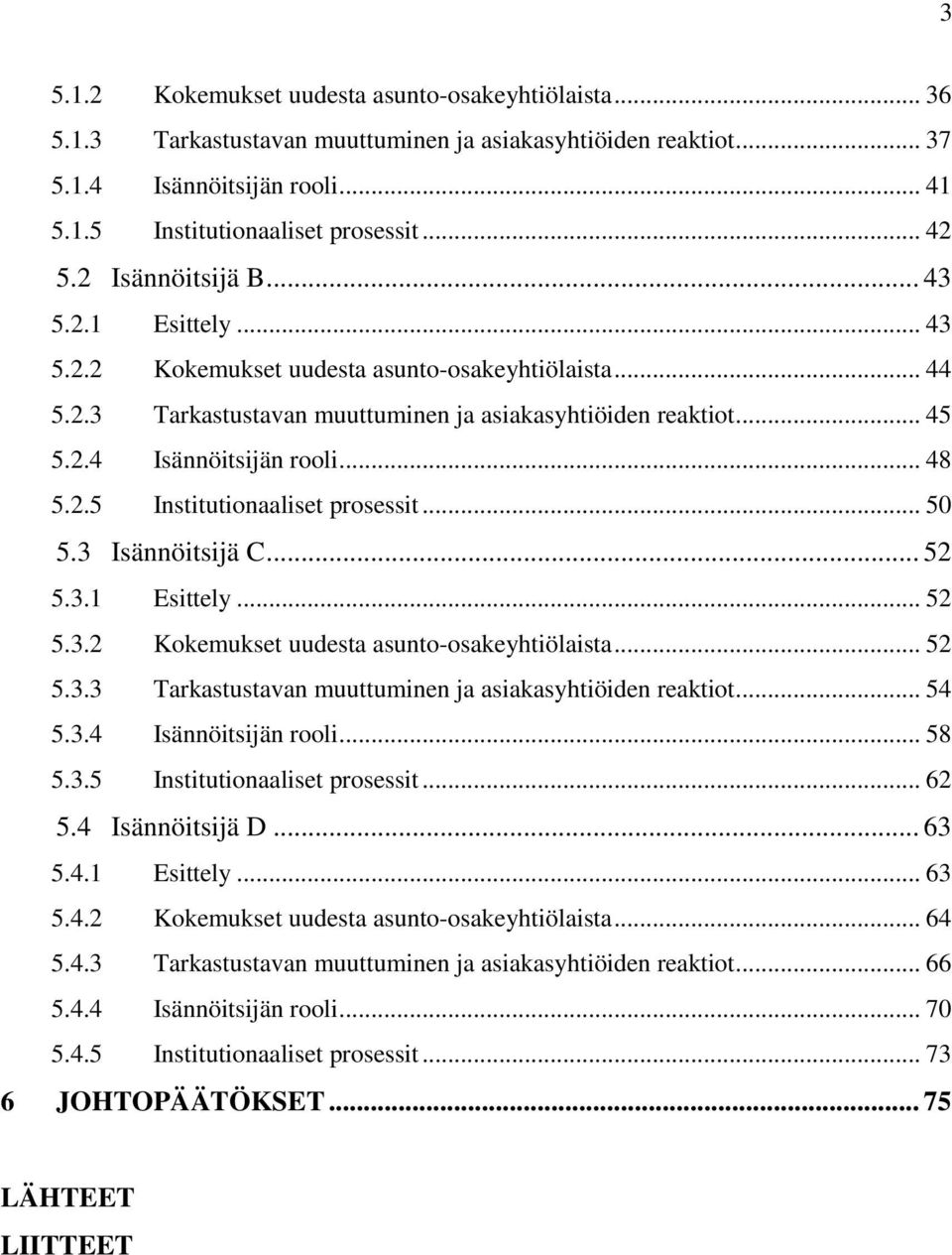 2.5 Institutionaaliset prosessit... 50 5.3 Isännöitsijä C... 52 5.3.1 Esittely... 52 5.3.2 Kokemukset uudesta asunto-osakeyhtiölaista... 52 5.3.3 Tarkastustavan muuttuminen ja asiakasyhtiöiden reaktiot.