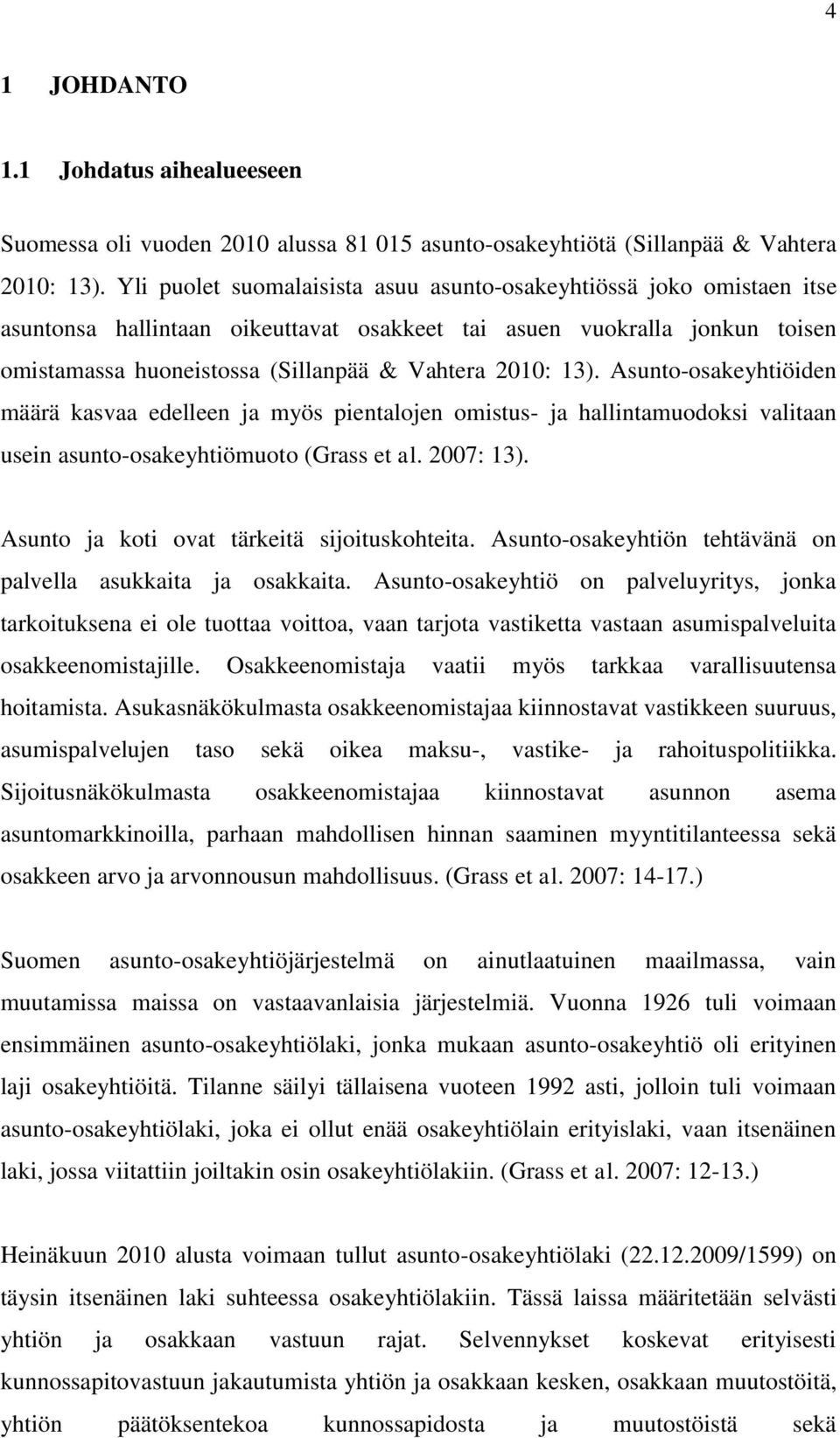 13). Asunto-osakeyhtiöiden määrä kasvaa edelleen ja myös pientalojen omistus- ja hallintamuodoksi valitaan usein asunto-osakeyhtiömuoto (Grass et al. 2007: 13).