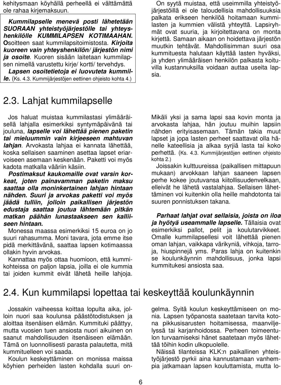 Lapsen osoitetietoja ei luovuteta kummille. (Ks. 4.3. Kummijärjestöjen eettinen ohjeisto kohta 4.