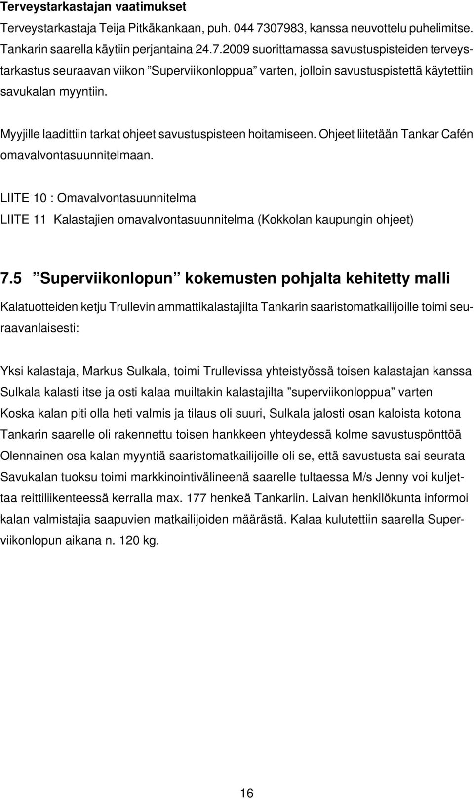 Myyjille laadittiin tarkat ohjeet savustuspisteen hoitamiseen. Ohjeet liitetään Tankar Cafén omavalvontasuunnitelmaan.