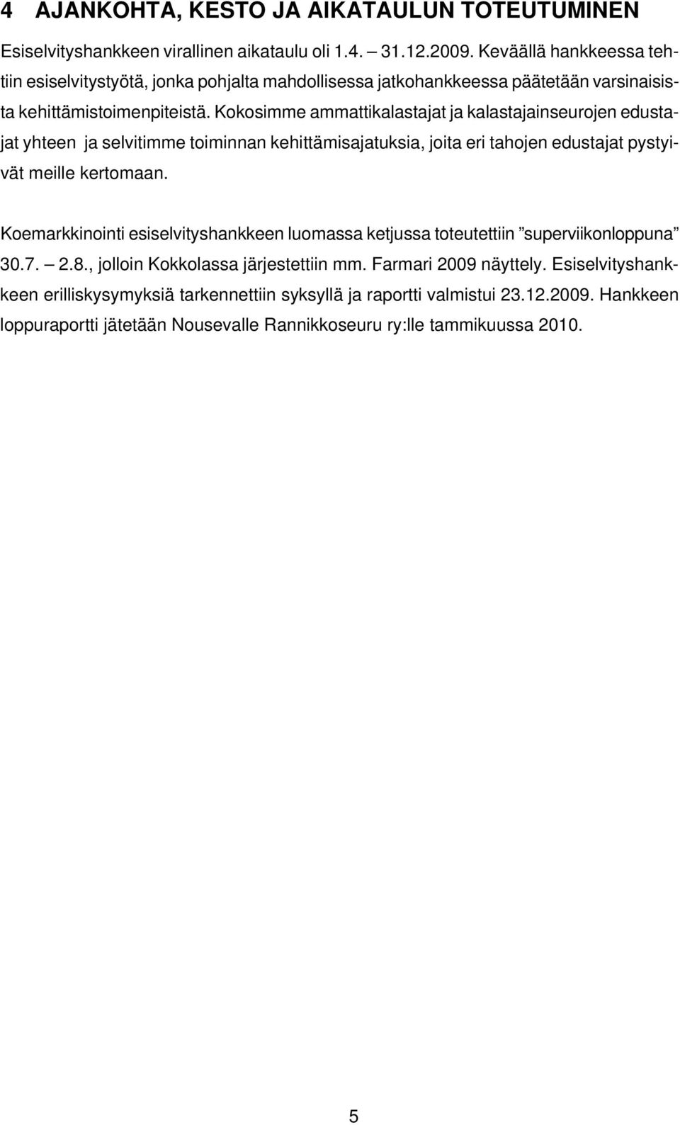 Kokosimme ammattikalastajat ja kalastajainseurojen edustajat yhteen ja selvitimme toiminnan kehittämisajatuksia, joita eri tahojen edustajat pystyivät meille kertomaan.