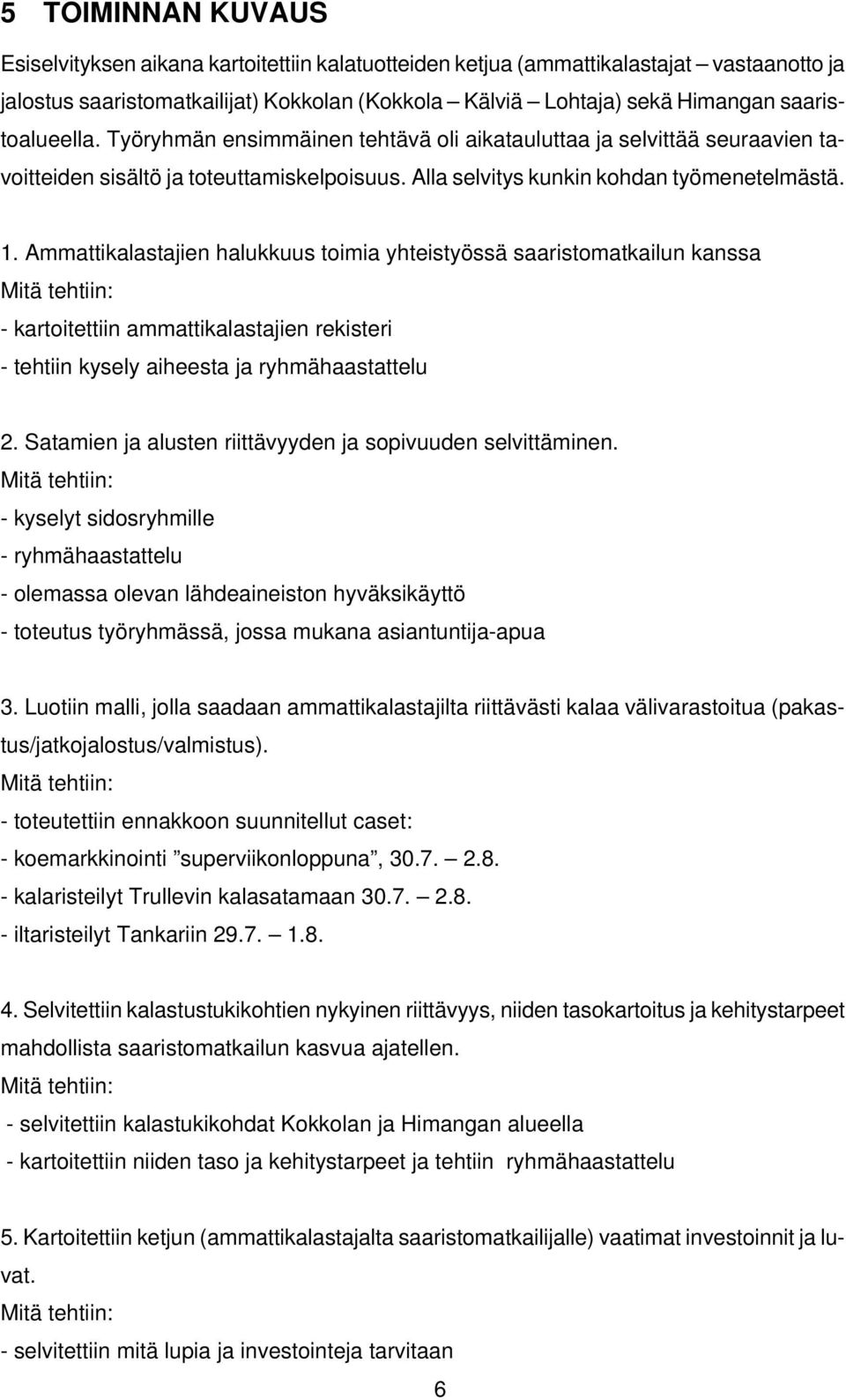 Ammattikalastajien halukkuus toimia yhteistyössä saaristomatkailun kanssa Mitä tehtiin: - kartoitettiin ammattikalastajien rekisteri - tehtiin kysely aiheesta ja ryhmähaastattelu 2.