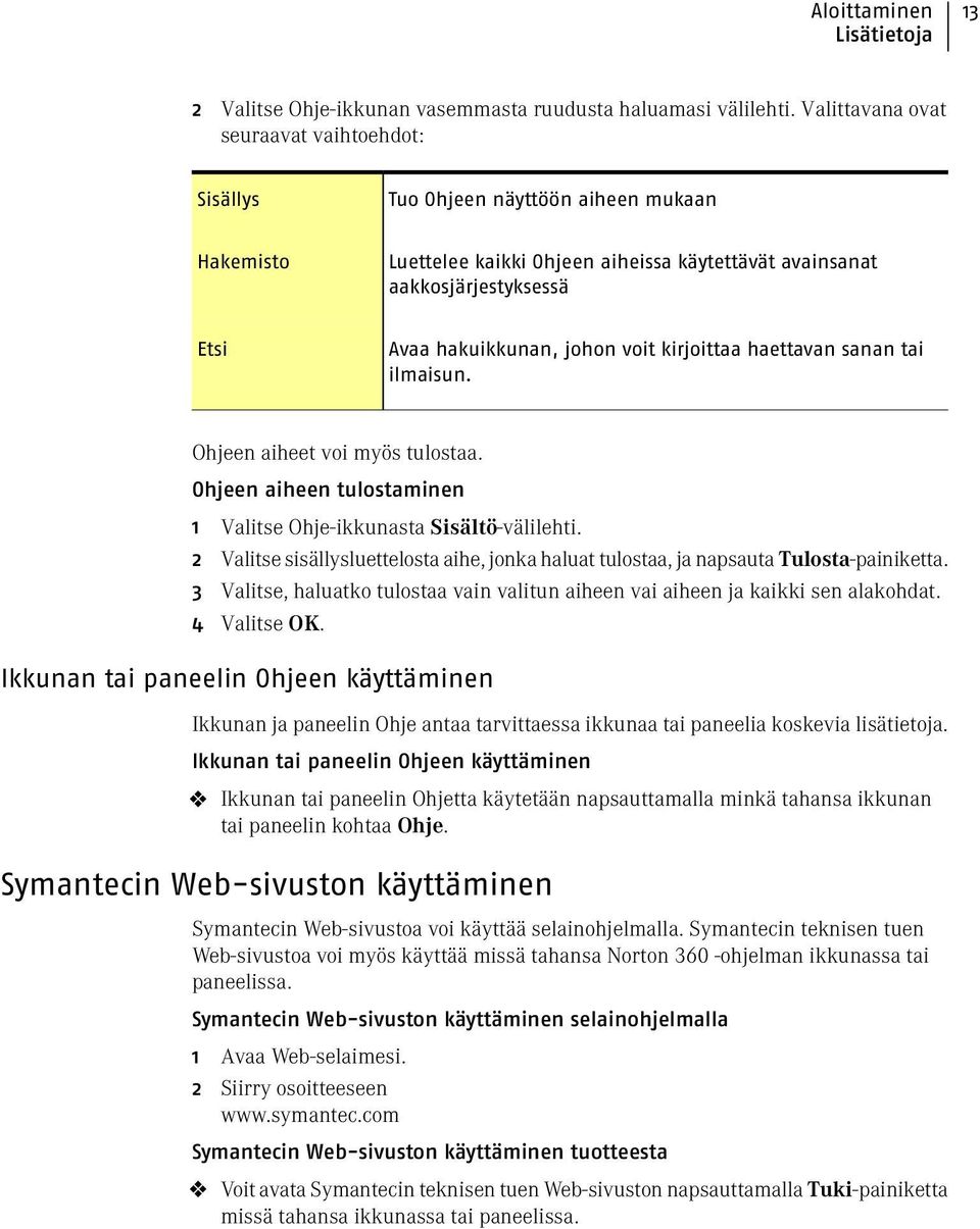 voit kirjoittaa haettavan sanan tai ilmaisun. Ohjeen aiheet voi myös tulostaa. Ohjeen aiheen tulostaminen 1 Valitse Ohje-ikkunasta Sisältö-välilehti.