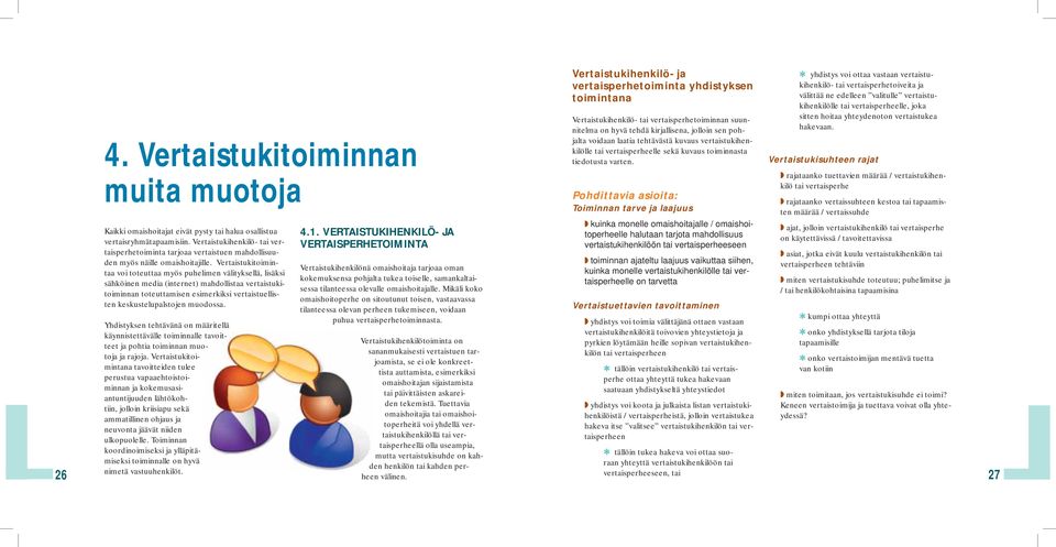 Vertaistukitoimintaa voi toteuttaa myös puhelimen välityksellä, lisäksi sähköinen media (internet) mahdollistaa vertaistukitoiminnan toteuttamisen esimerkiksi vertaistuellisten keskustelupalstojen