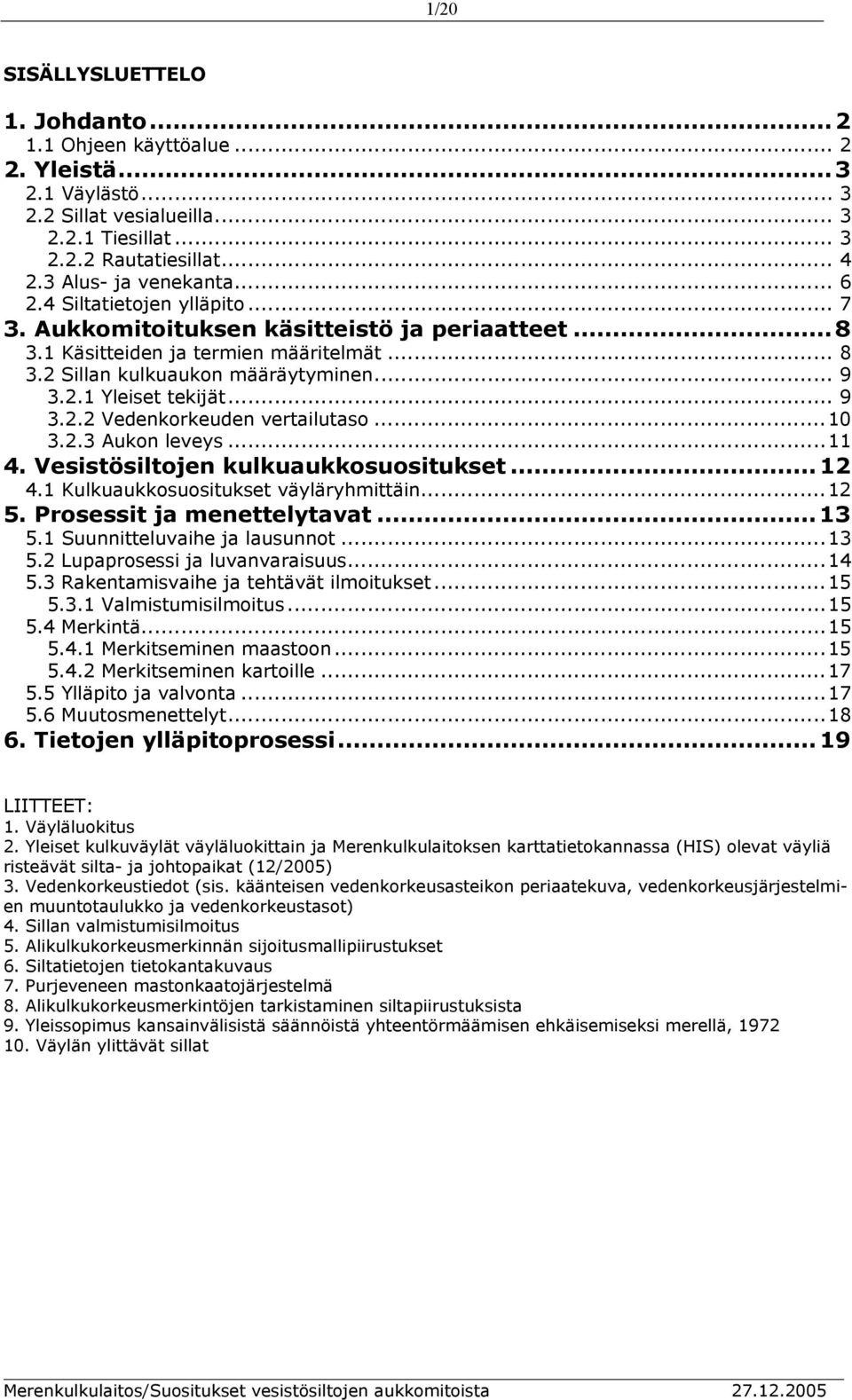 ..10 3.2.3 Aukon leveys...11 4. Vesistösiltojen kulkuaukkosuositukset... 12 4.1 Kulkuaukkosuositukset väyläryhmittäin...12 5. Prosessit ja menettelytavat... 13 5.1 Suunnitteluvaihe ja lausunnot...13 5.2 Lupaprosessi ja luvanvaraisuus.