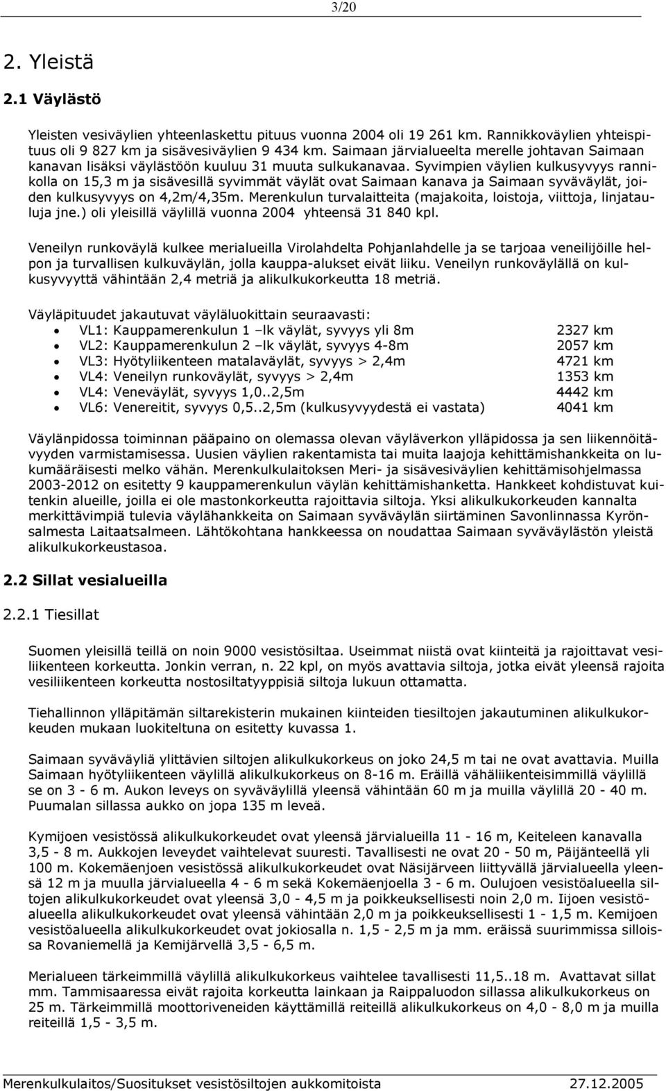 Syvimpien väylien kulkusyvyys rannikolla on 15,3 m ja sisävesillä syvimmät väylät ovat Saimaan kanava ja Saimaan syväväylät, joiden kulkusyvyys on 4,2m/4,35m.