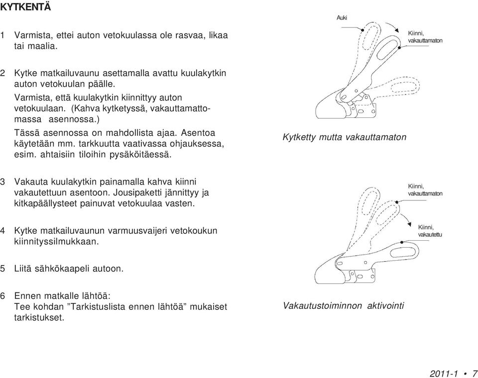 tarkkuutta vaativassa ohjauksessa, esim. ahtaisiin tiloihin pysäköitäessä. Kytketty mutta vakauttamaton 3 Vakauta kuulakytkin painamalla kahva kiinni vakautettuun asentoon.