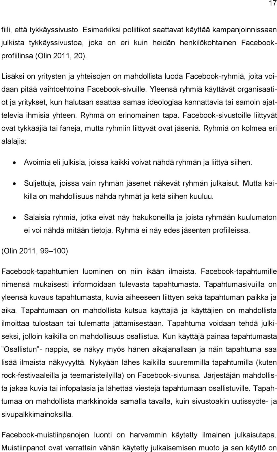 Yleensä ryhmiä käyttävät organisaatiot ja yritykset, kun halutaan saattaa samaa ideologiaa kannattavia tai samoin ajattelevia ihmisiä yhteen. Ryhmä on erinomainen tapa.