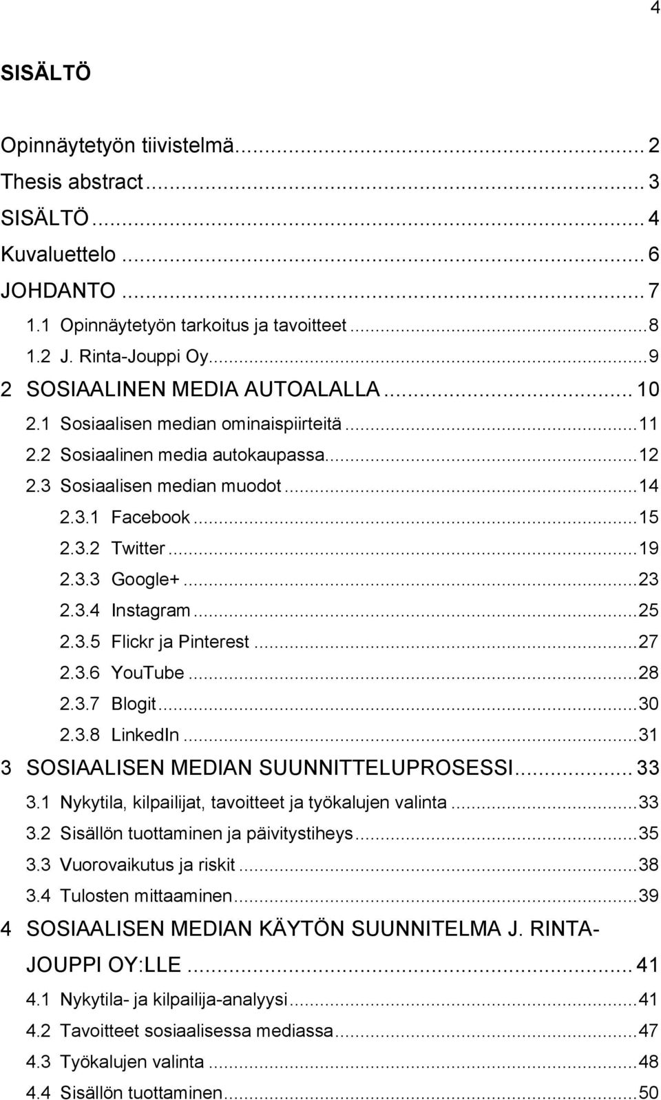 .. 19 2.3.3 Google+... 23 2.3.4 Instagram... 25 2.3.5 Flickr ja Pinterest... 27 2.3.6 YouTube... 28 2.3.7 Blogit... 30 2.3.8 LinkedIn... 31 3 SOSIAALISEN MEDIAN SUUNNITTELUPROSESSI... 33 3.