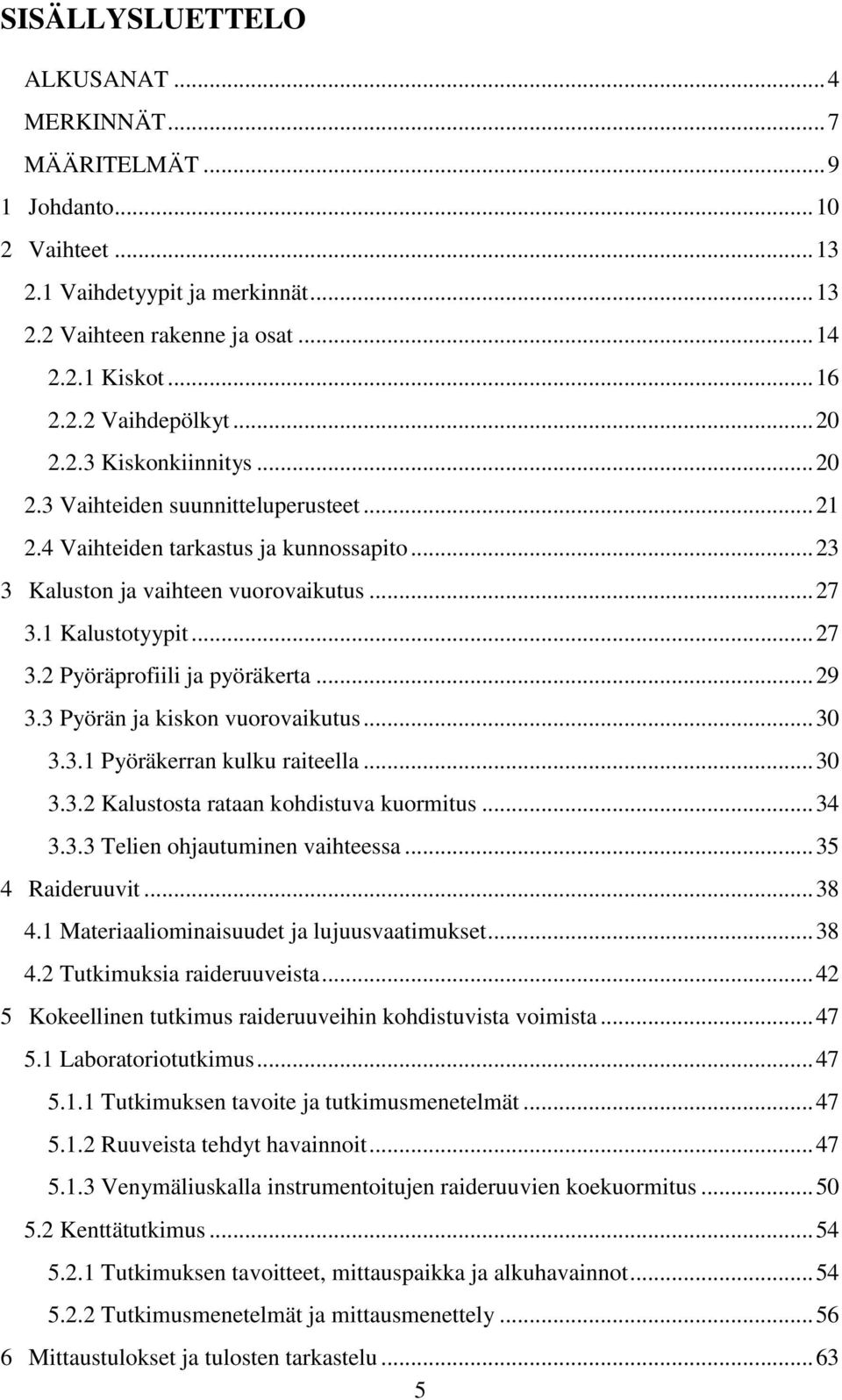 .. 29 3.3 Pyörän ja kiskon vuorovaikutus... 30 3.3.1 Pyöräkerran kulku raiteella... 30 3.3.2 Kalustosta rataan kohdistuva kuormitus... 34 3.3.3 Telien ohjautuminen vaihteessa... 35 4 Raideruuvit.