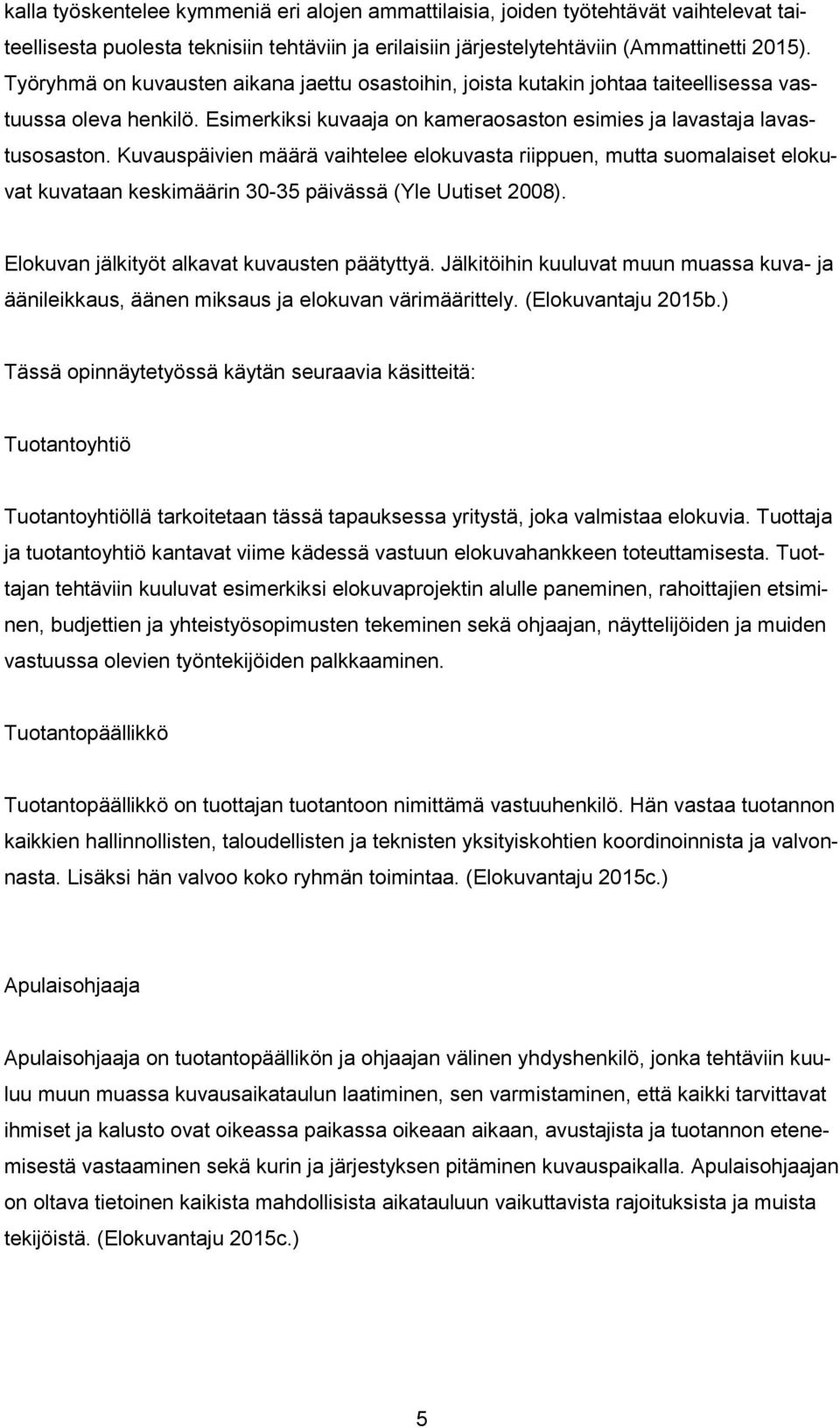 Kuvauspäivien määrä vaihtelee elokuvasta riippuen, mutta suomalaiset elokuvat kuvataan keskimäärin 30-35 päivässä (Yle Uutiset 2008). Elokuvan jälkityöt alkavat kuvausten päätyttyä.