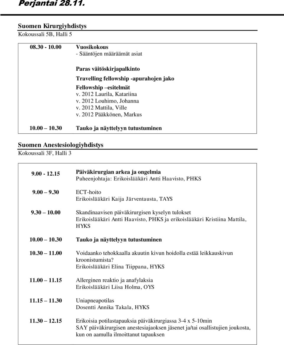 2012 Mattila, Ville v. 2012 Pääkkönen, Markus 10.00 10.30 Tauko ja näyttelyyn tutustuminen Suomen Anestesiologiyhdistys Kokoussali 3F, Halli 3 9.00-12.