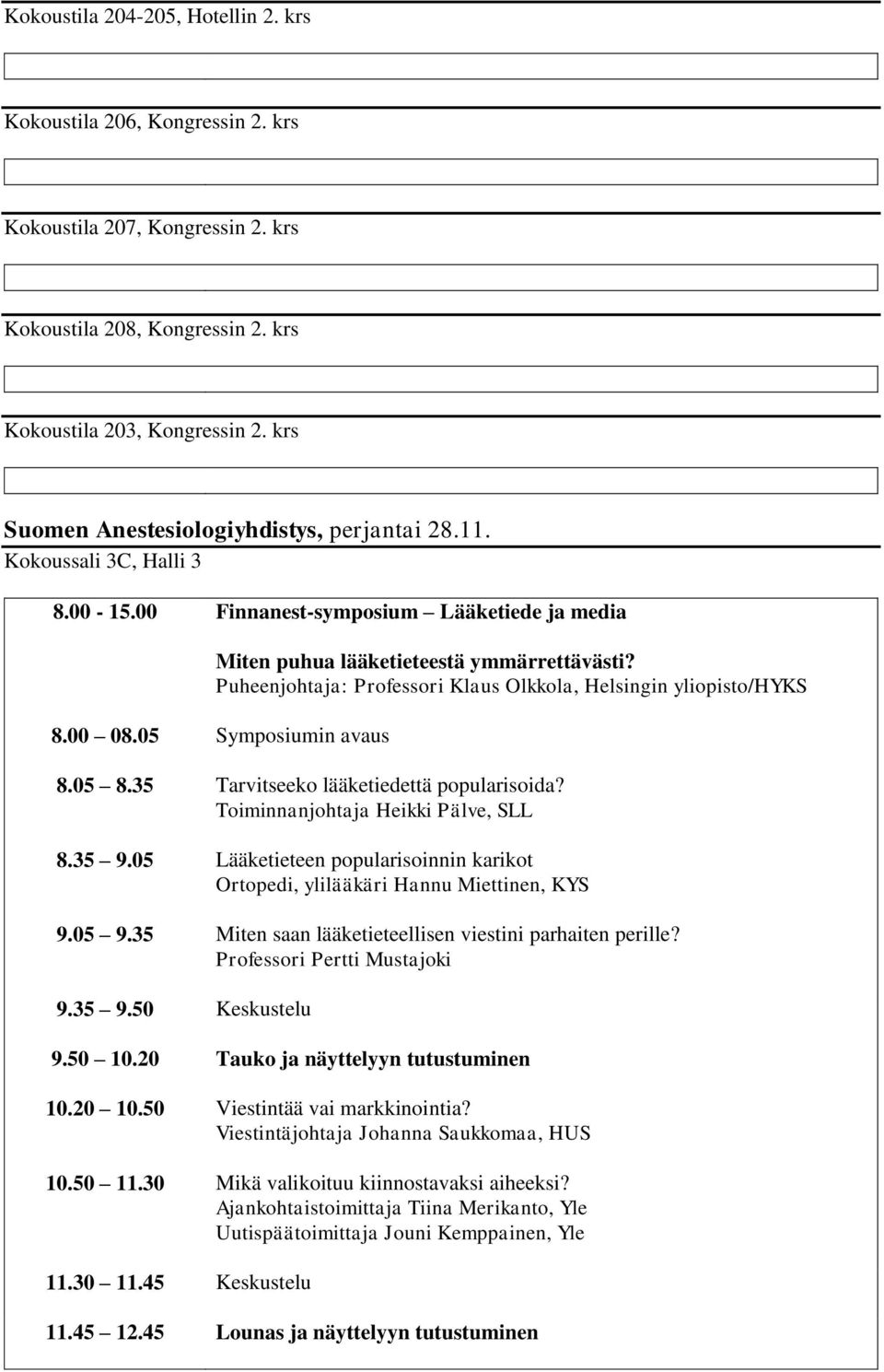 Puheenjohtaja: Professori Klaus Olkkola, Helsingin yliopisto/hyks 8.00 08.05 Symposiumin avaus 8.05 8.35 Tarvitseeko lääketiedettä popularisoida? Toiminnanjohtaja Heikki Pälve, SLL 8.35 9.