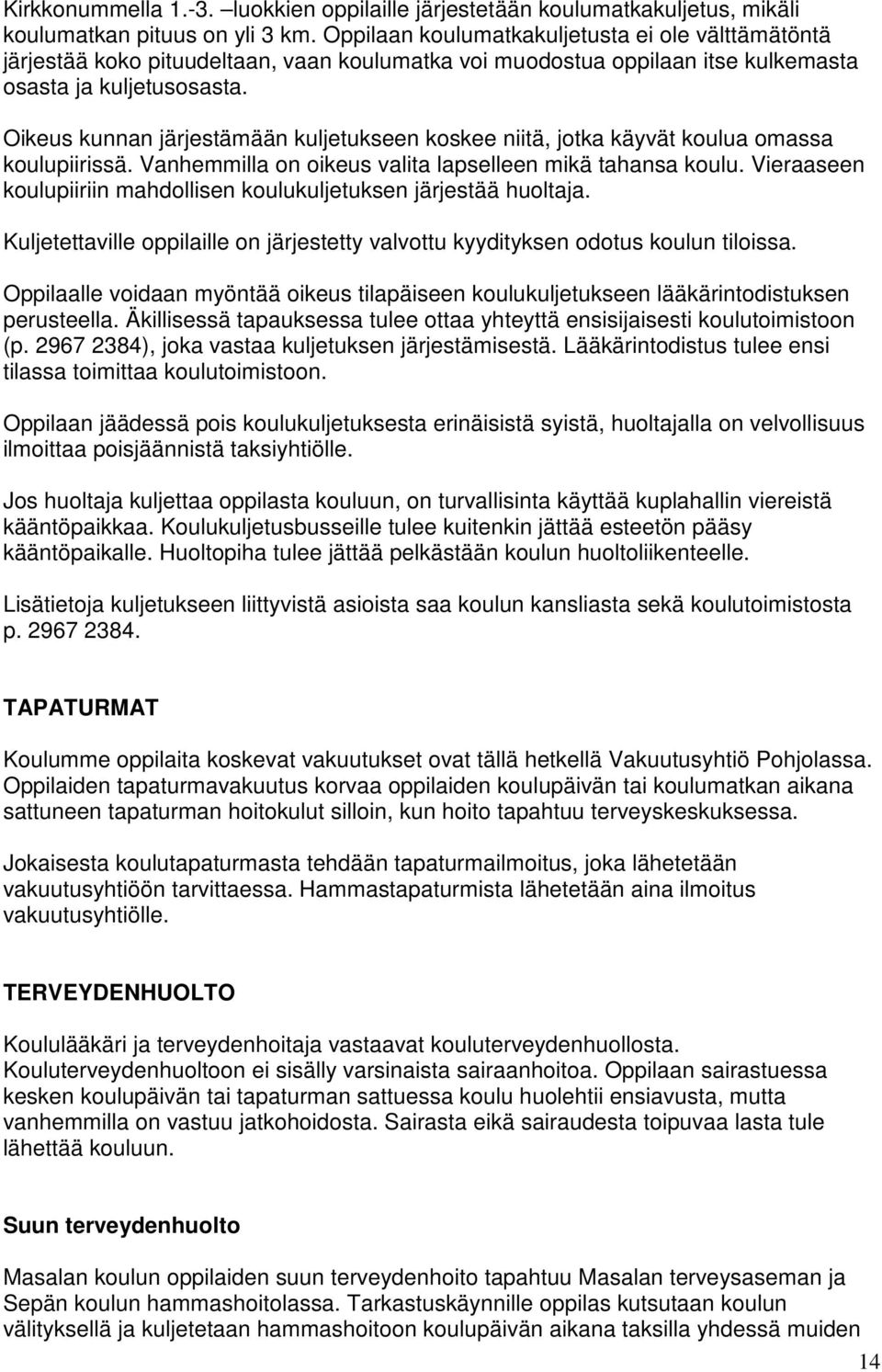 Oikeus kunnan järjestämään kuljetukseen koskee niitä, jotka käyvät koulua omassa koulupiirissä. Vanhemmilla on oikeus valita lapselleen mikä tahansa koulu.