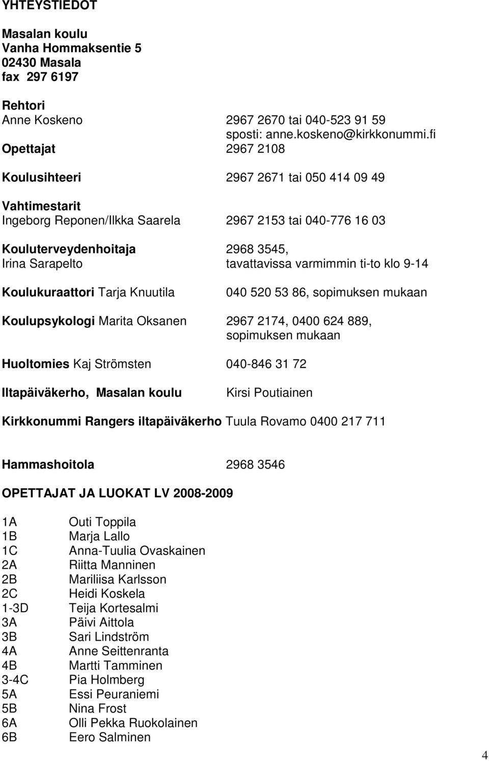 varmimmin ti-to klo 9-14 Koulukuraattori Tarja Knuutila 040 520 53 86, sopimuksen mukaan Koulupsykologi Marita Oksanen 2967 2174, 0400 624 889, sopimuksen mukaan Huoltomies Kaj Strömsten 040-846 31