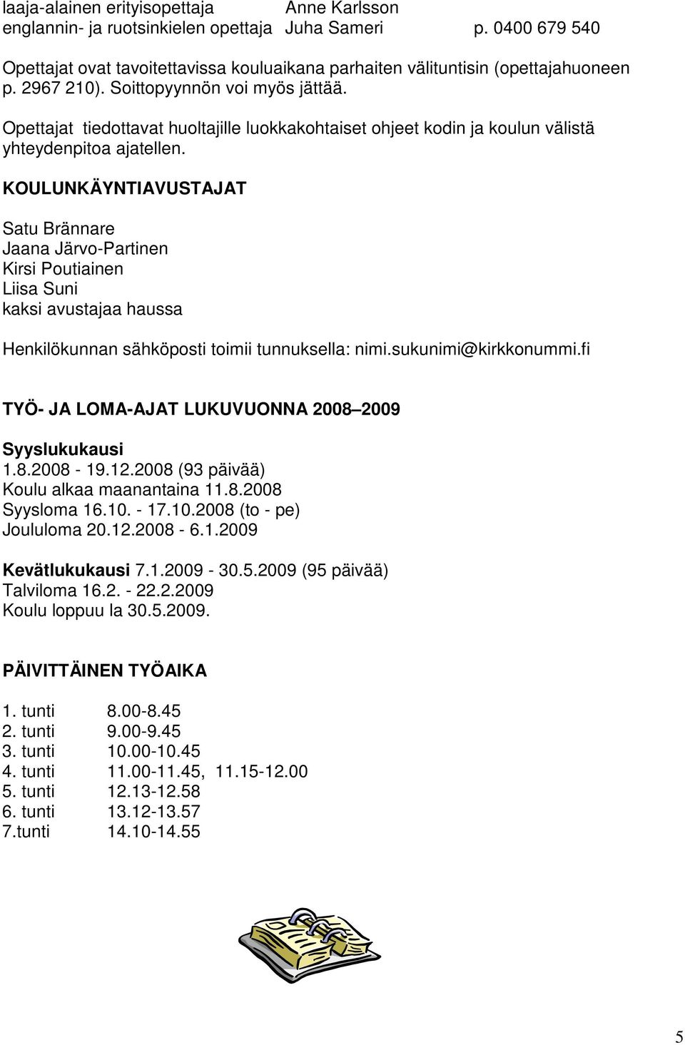 KOULUNKÄYNTIAVUSTAJAT Satu Brännare Jaana Järvo-Partinen Kirsi Poutiainen Liisa Suni kaksi avustajaa haussa Henkilökunnan sähköposti toimii tunnuksella: nimi.sukunimi@kirkkonummi.