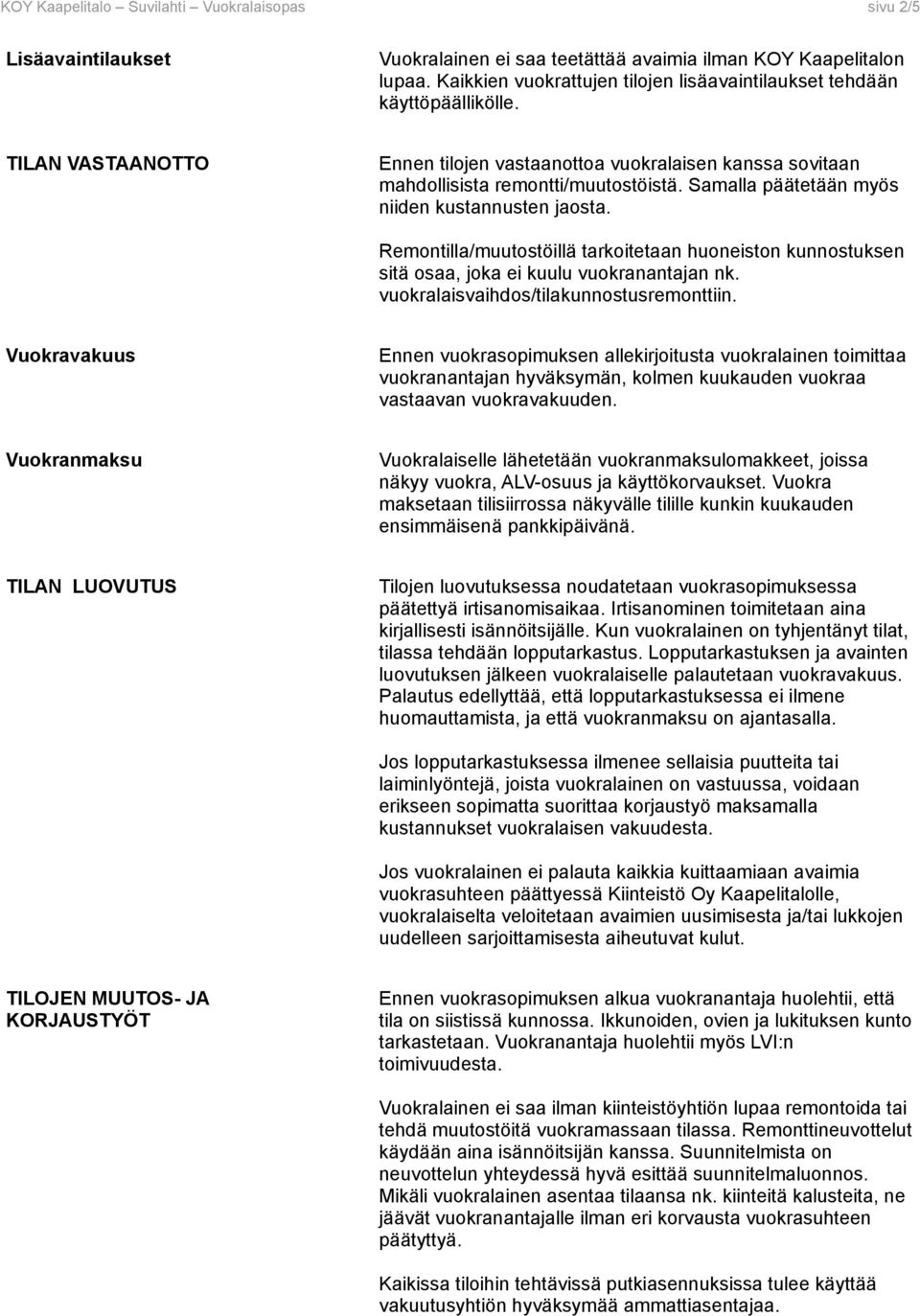 Samalla päätetään myös niiden kustannusten jaosta. Remontilla/muutostöillä tarkoitetaan huoneiston kunnostuksen sitä osaa, joka ei kuulu vuokranantajan nk. vuokralaisvaihdos/tilakunnostusremonttiin.