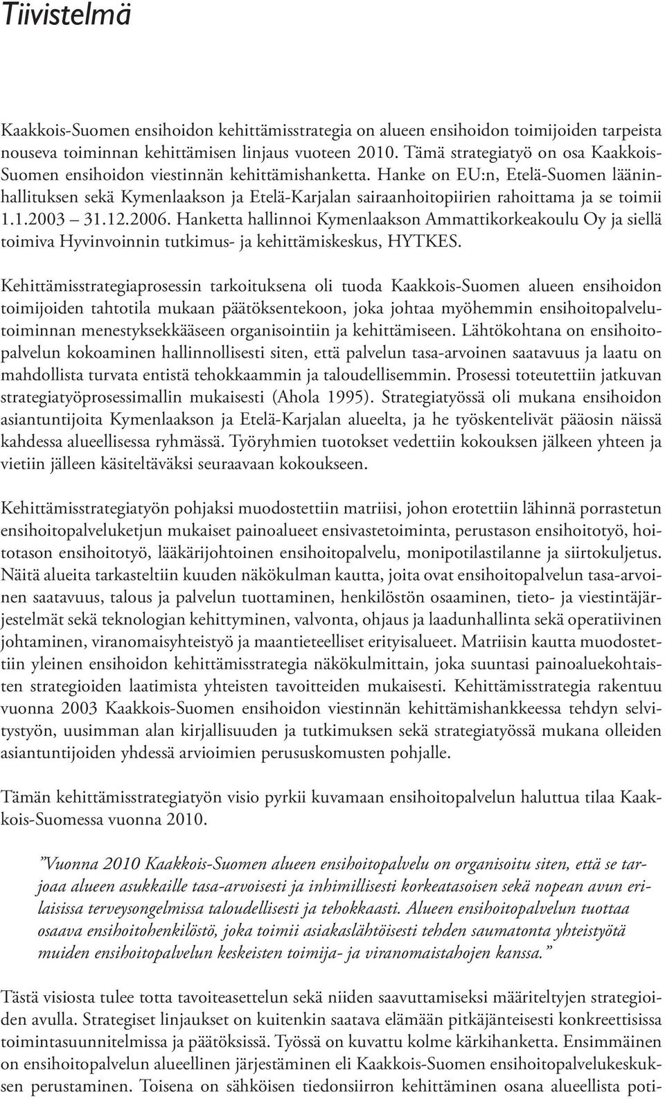 Hanke on EU:n, Etelä-Suomen lääninhallituksen sekä Kymenlaakson ja Etelä-Karjalan sairaanhoitopiirien rahoittama ja se toimii 1.1.2003 31.12.2006.