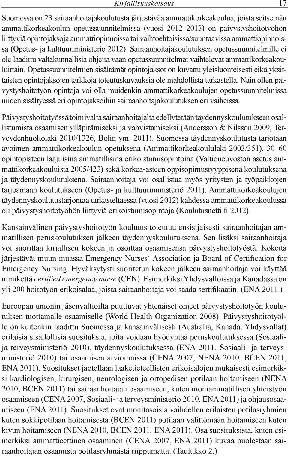 Sairaanhoitajakoulutuksen opetussuunnitelmille ei ole laadittu valtakunnallisia ohjeita vaan opetussuunnitelmat vaihtelevat ammattikorkeakouluittain.