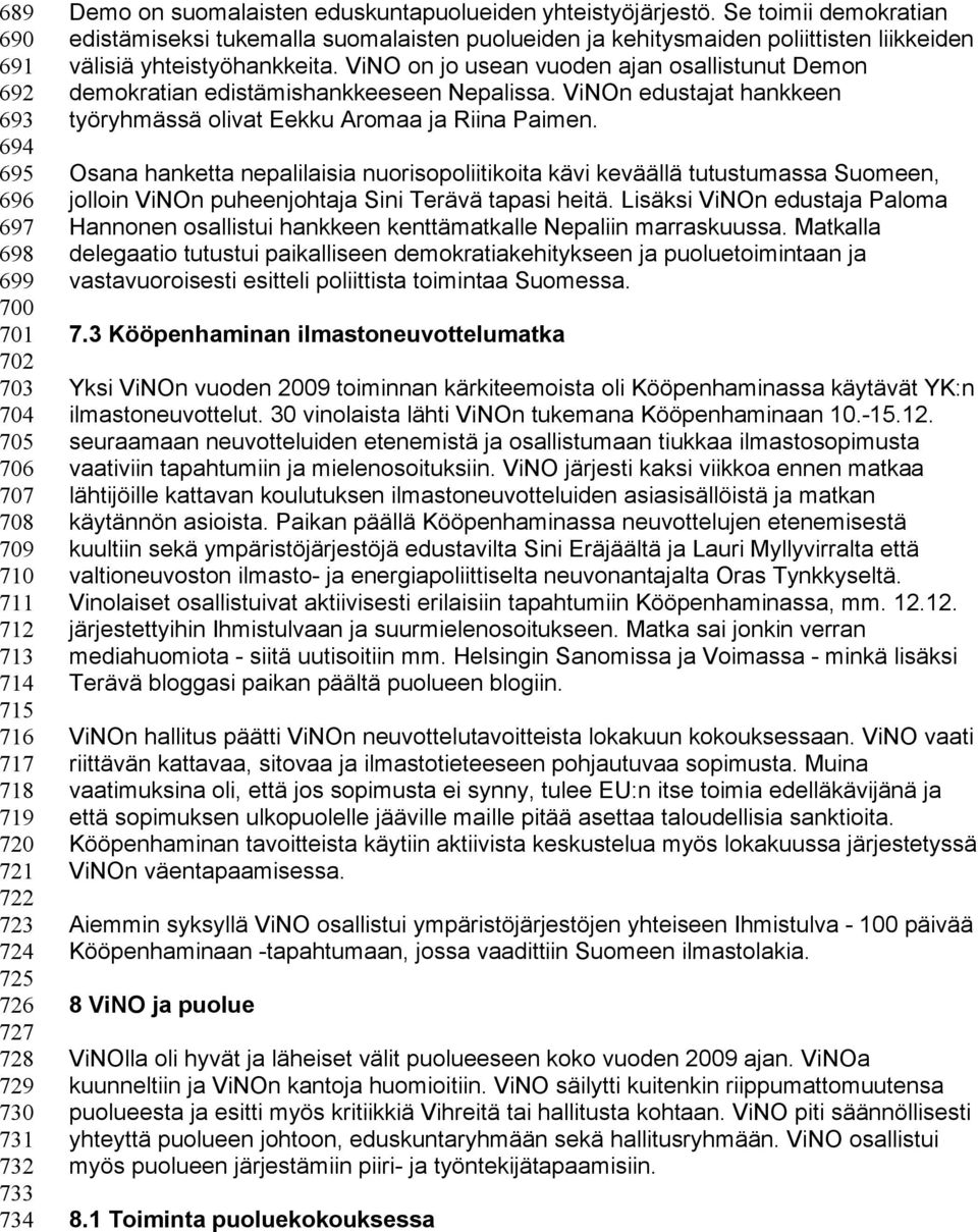 ViNO on jo usean vuoden ajan osallistunut Demon demokratian edistämishankkeeseen Nepalissa. ViNOn edustajat hankkeen työryhmässä olivat Eekku Aromaa ja Riina Paimen.