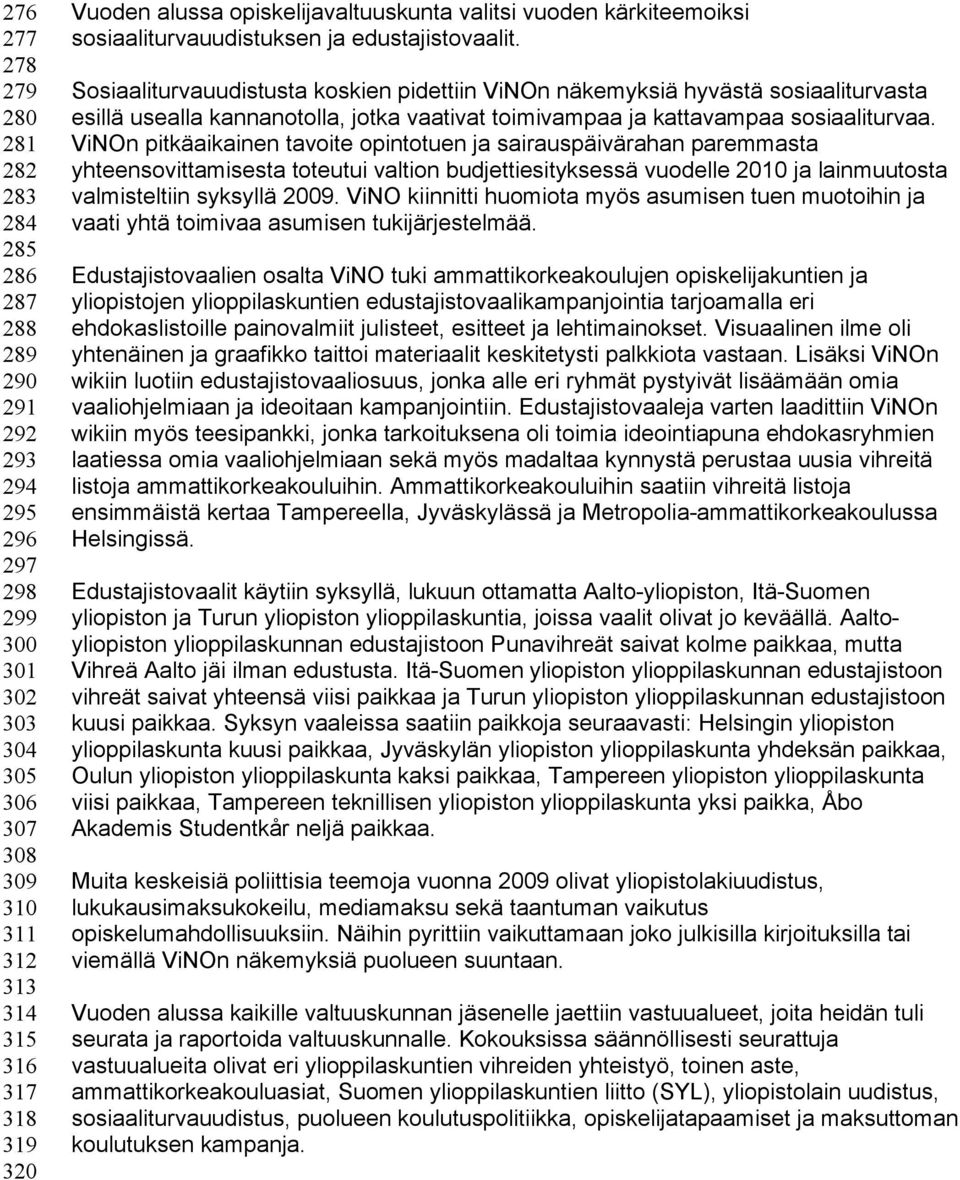 Sosiaaliturvauudistusta koskien pidettiin ViNOn näkemyksiä hyvästä sosiaaliturvasta esillä usealla kannanotolla, jotka vaativat toimivampaa ja kattavampaa sosiaaliturvaa.