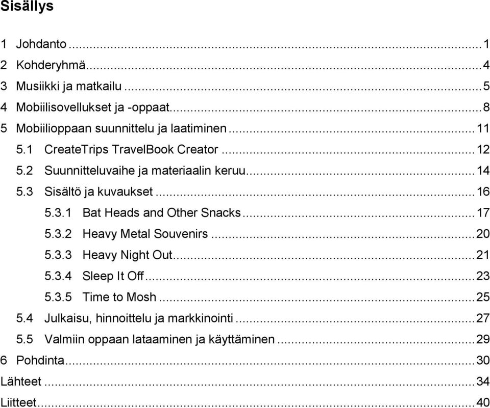 3 Sisältö ja kuvaukset... 16 5.3.1 Bat Heads and Other Snacks... 17 5.3.2 Heavy Metal Souvenirs... 20 5.3.3 Heavy Night Out... 21 5.3.4 Sleep It Off.