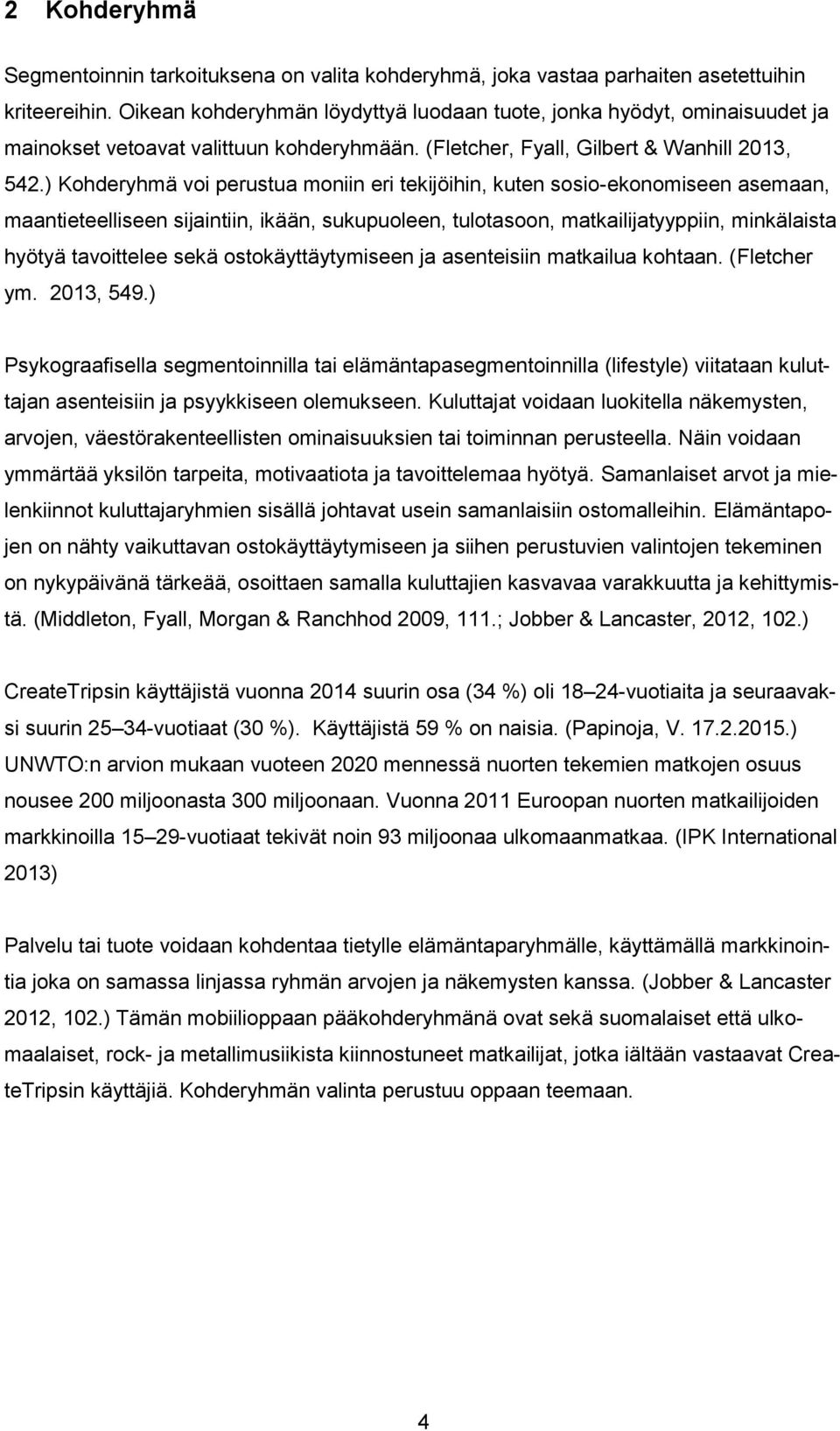 ) Kohderyhmä voi perustua moniin eri tekijöihin, kuten sosio-ekonomiseen asemaan, maantieteelliseen sijaintiin, ikään, sukupuoleen, tulotasoon, matkailijatyyppiin, minkälaista hyötyä tavoittelee sekä