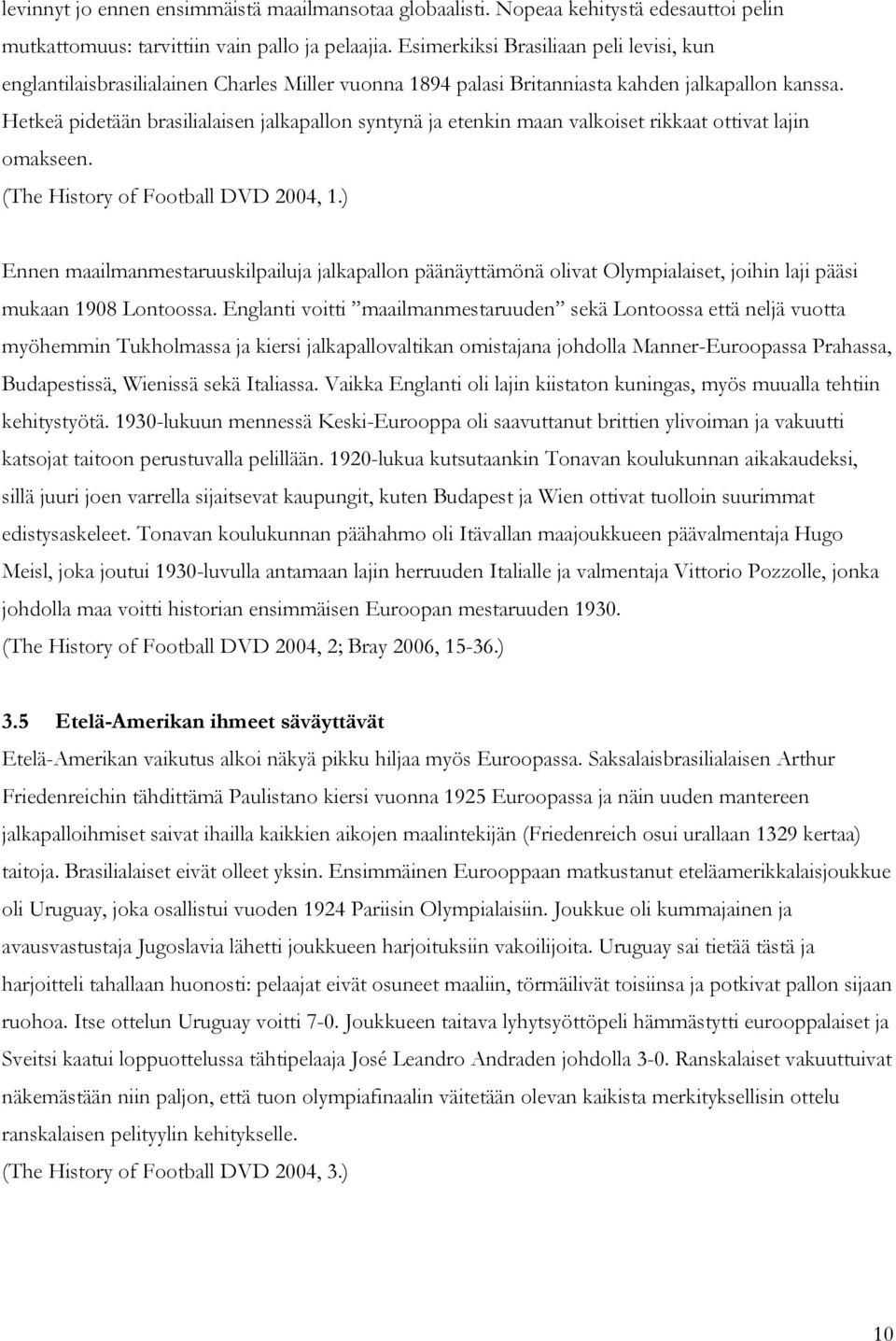 Hetkeä pidetään brasilialaisen jalkapallon syntynä ja etenkin maan valkoiset rikkaat ottivat lajin omakseen. (The History of Football DVD 2004, 1.