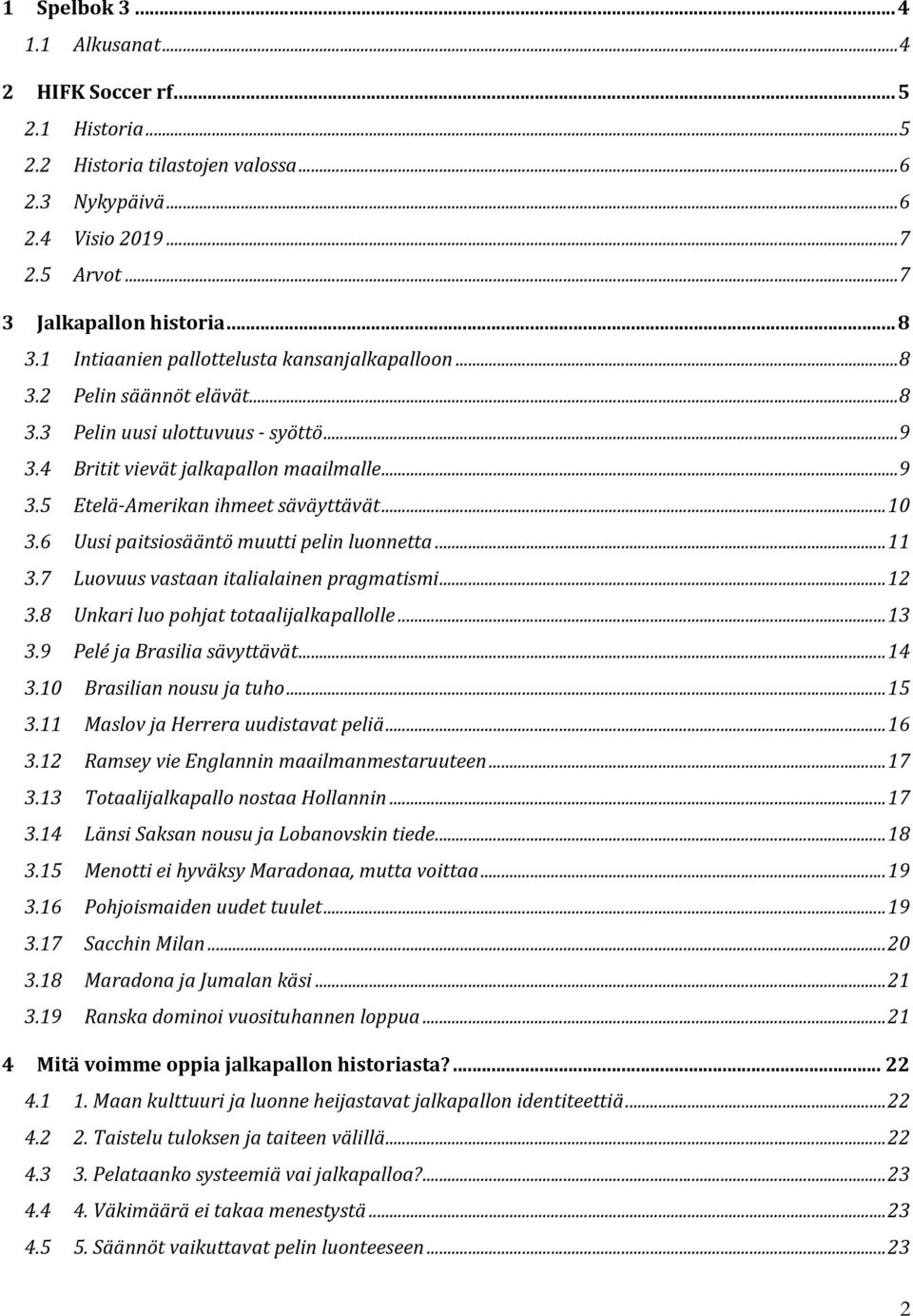 ..10 3.6 Uusi paitsiosääntö muutti pelin luonnetta...11 3.7 Luovuus vastaan italialainen pragmatismi...12 3.8 Unkari luo pohjat totaalijalkapallolle...13 3.9 Pelé ja Brasilia sävyttävät...14 3.