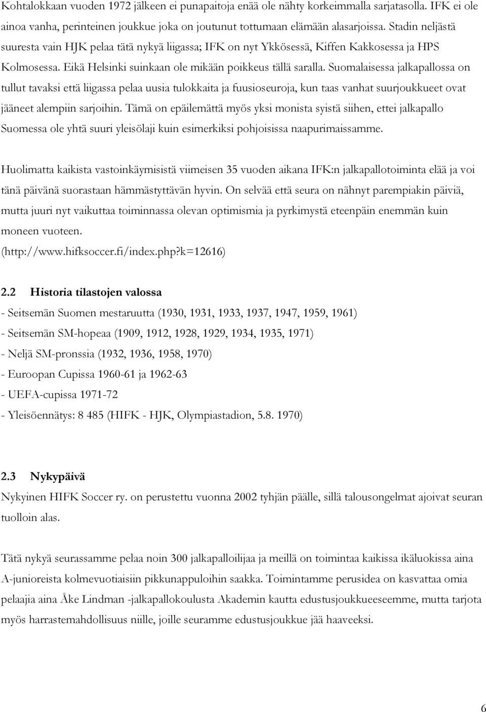 Suomalaisessa jalkapallossa on tullut tavaksi että liigassa pelaa uusia tulokkaita ja fuusioseuroja, kun taas vanhat suurjoukkueet ovat jääneet alempiin sarjoihin.