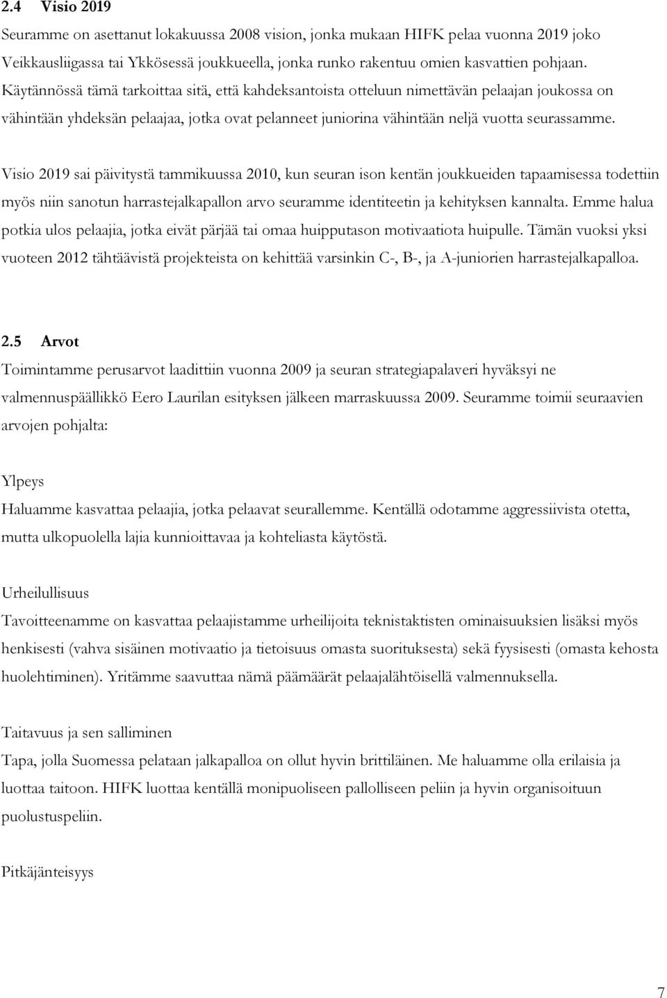 Visio 2019 sai päivitystä tammikuussa 2010, kun seuran ison kentän joukkueiden tapaamisessa todettiin myös niin sanotun harrastejalkapallon arvo seuramme identiteetin ja kehityksen kannalta.