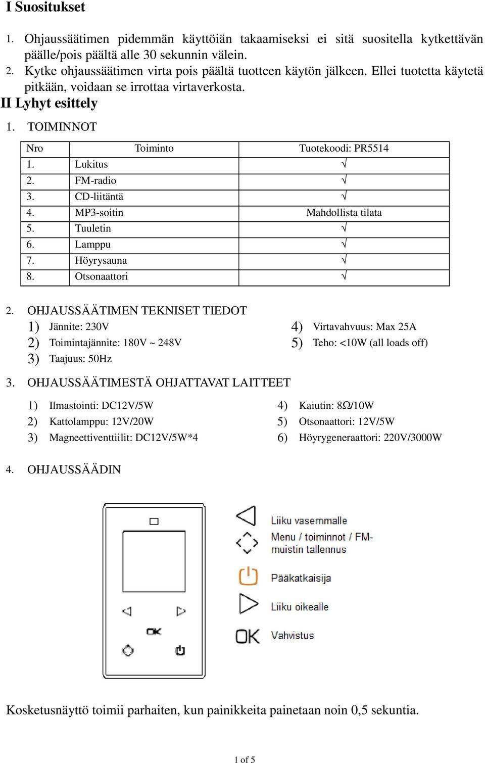 Lukitus 2. FM-radio 3. CD-liitäntä 4. MP3-soitin Mahdollista tilata 5. Tuuletin 6. Lamppu 7. Höyrysauna 8. Otsonaattori 2.