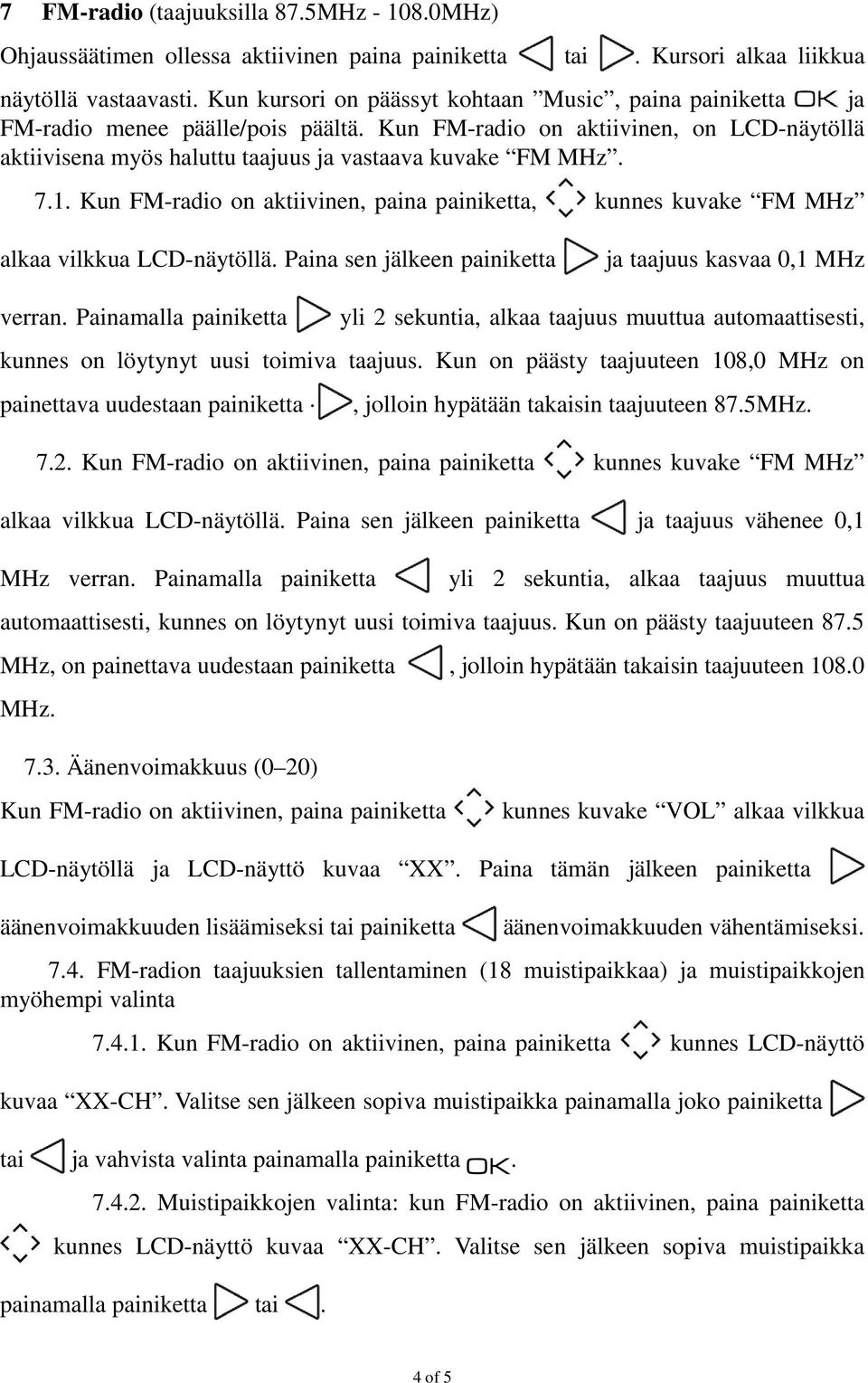 1. Kun FM-radio on aktiivinen, paina painiketta, kunnes kuvake FM MHz alkaa vilkkua LCD-näytöllä. Paina sen jälkeen painiketta ja taajuus kasvaa 0,1 MHz verran.