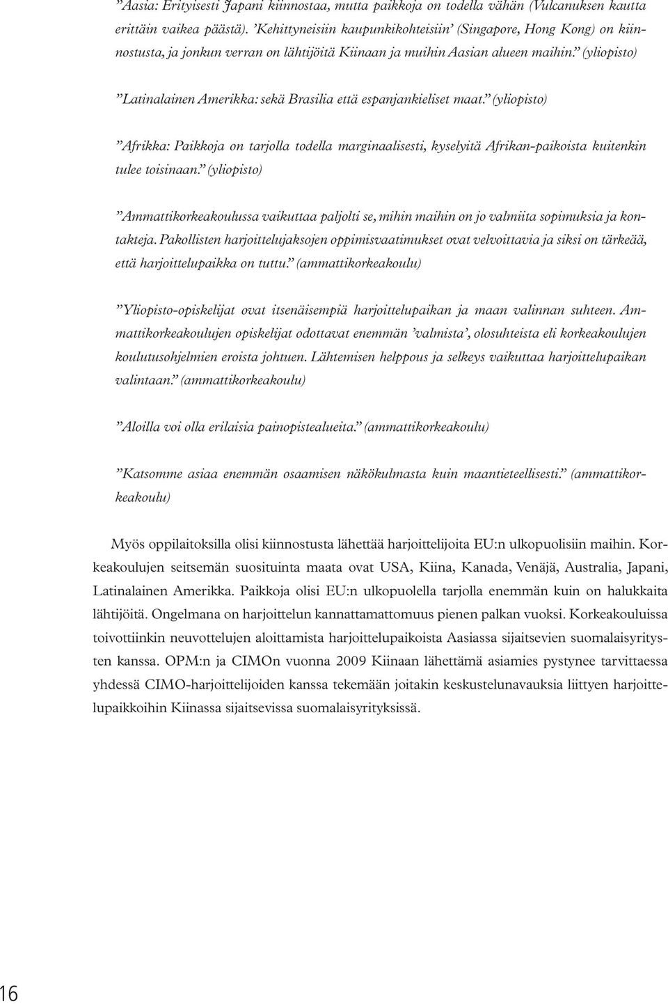 (yliopisto) Latinalainen Amerikka: sekä Brasilia että espanjankieliset maat. (yliopisto) Afrikka: Paikkoja on tarjolla todella marginaalisesti, kyselyitä Afrikan-paikoista kuitenkin tulee toisinaan.