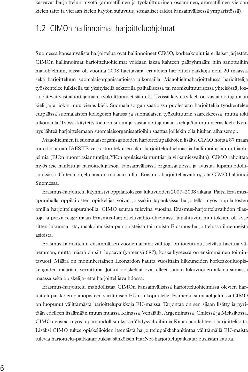 CIMOn hallinnoimat harjoitteluohjelmat voidaan jakaa kahteen pääryhmään: niin sanottuihin maaohjelmiin, joissa oli vuonna 2008 haettavana eri alojen harjoittelupaikkoja noin 20 maassa, sekä