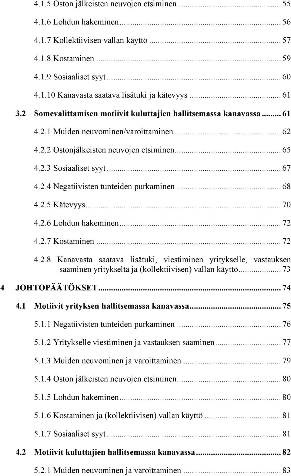 2.4 Negatiivisten tunteiden purkaminen... 68 4.2.5 Kätevyys... 70 4.2.6 Lohdun hakeminen... 72 4.2.7 Kostaminen... 72 4.2.8 Kanavasta saatava lisätuki, viestiminen yritykselle, vastauksen saaminen yritykseltä ja (kollektiivisen) vallan käyttö.