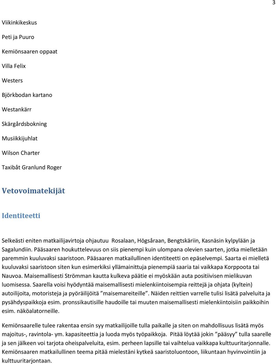 Pääsaaren houkuttelevuus on siis pienempi kuin ulompana olevien saarten, jotka mielletään paremmin kuuluvaksi saaristoon. Pääsaaren matkailullinen identiteetti on epäselvempi.