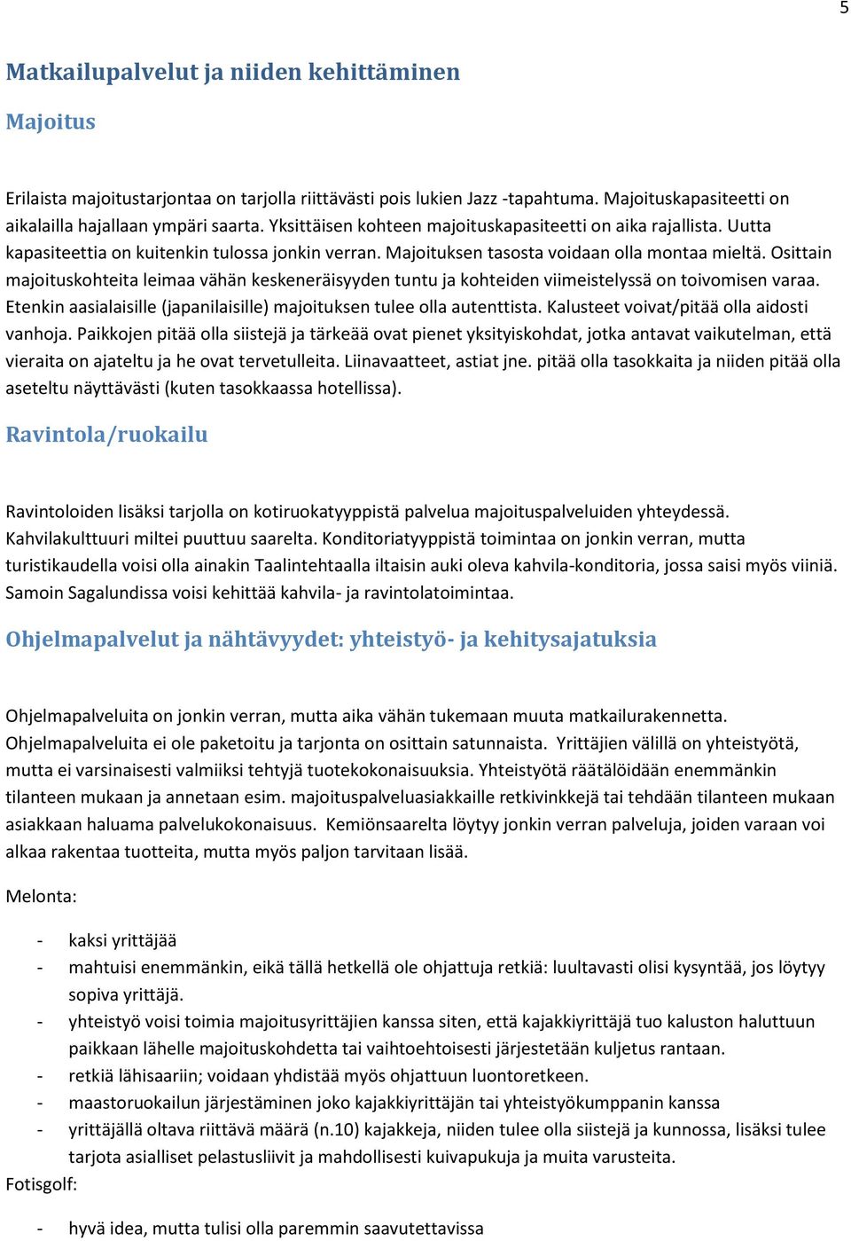 Osittain majoituskohteita leimaa vähän keskeneräisyyden tuntu ja kohteiden viimeistelyssä on toivomisen varaa. Etenkin aasialaisille (japanilaisille) majoituksen tulee olla autenttista.