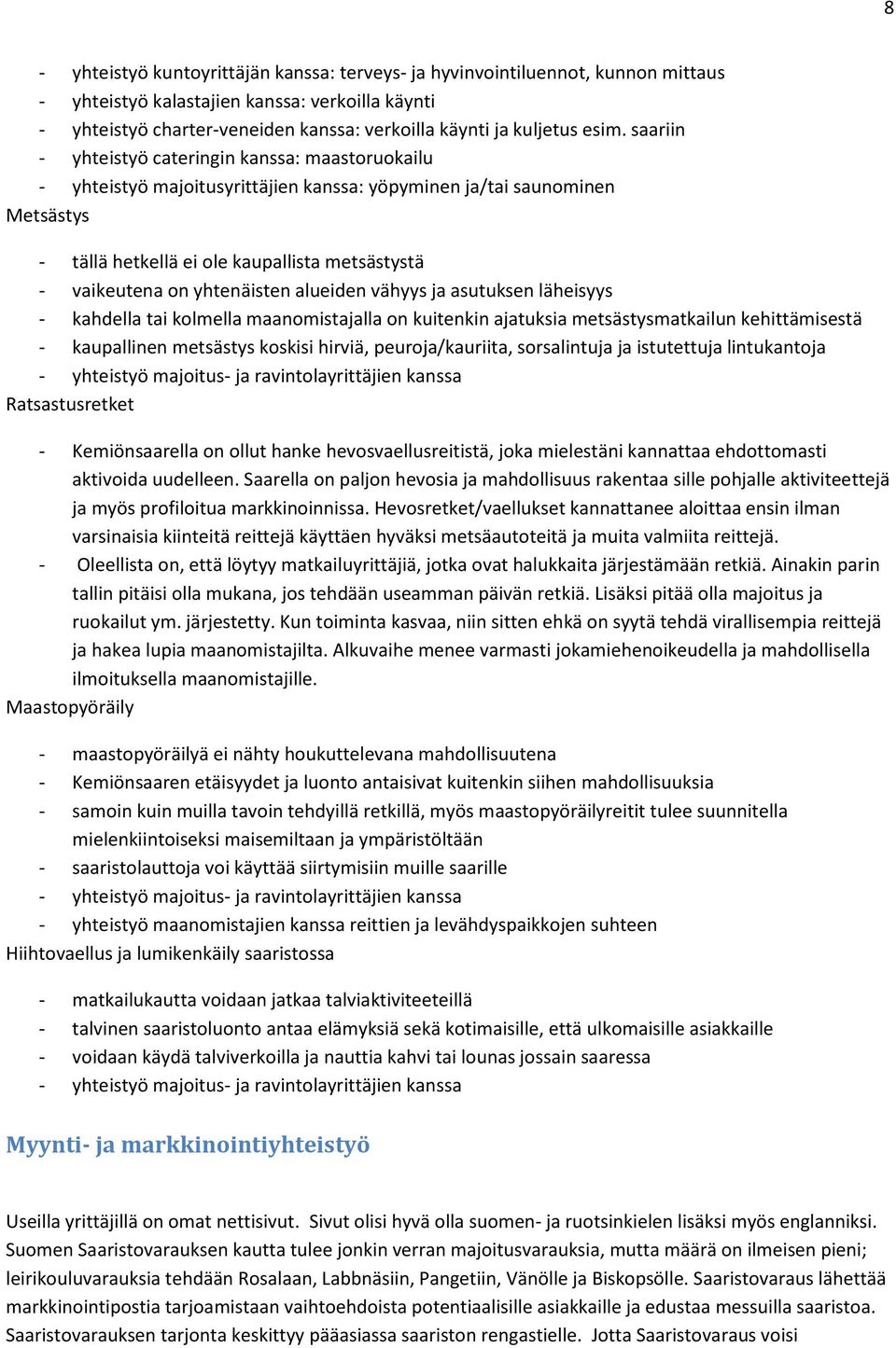 on yhtenäisten alueiden vähyys ja asutuksen läheisyys - kahdella tai kolmella maanomistajalla on kuitenkin ajatuksia metsästysmatkailun kehittämisestä - kaupallinen metsästys koskisi hirviä,