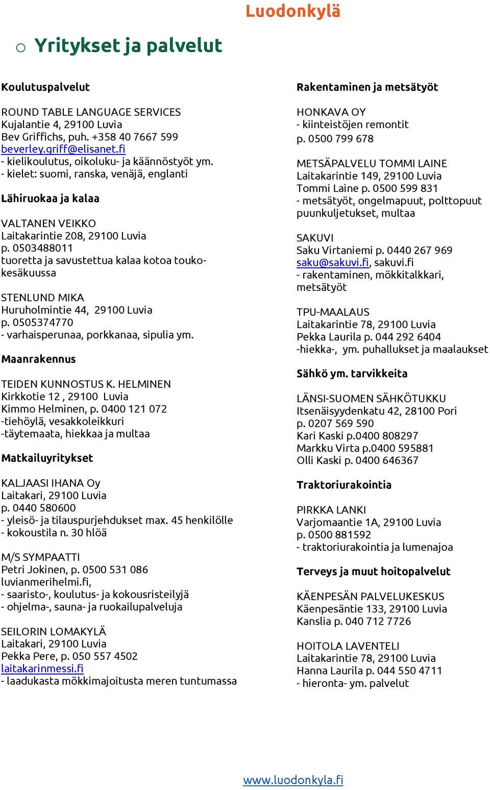 0503488011 tuoretta ja savustettua kalaa kotoa toukokesäkuussa STENLUND MIKA Huruholmintie 44, 29100 Luvia p. 0505374770 - varhaisperunaa, porkkanaa, sipulia ym. Maanrakennus TEIDEN KUNNOSTUS K.