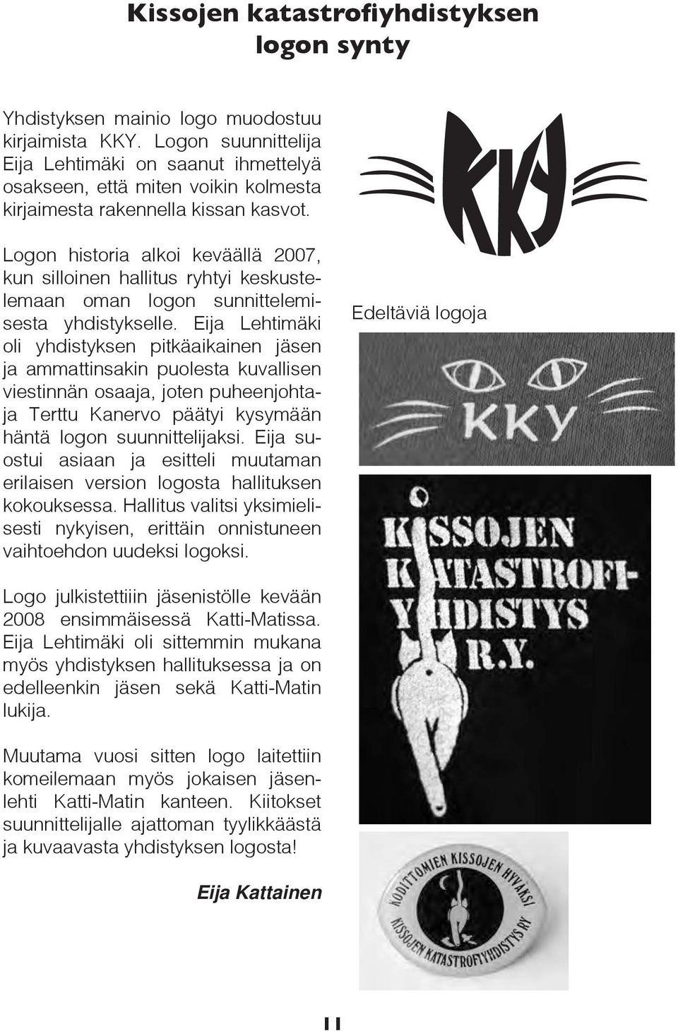 Logon historia alkoi keväällä 2007, kun silloinen hallitus ryhtyi keskustelemaan oman logon sunnittelemisesta yhdistykselle.