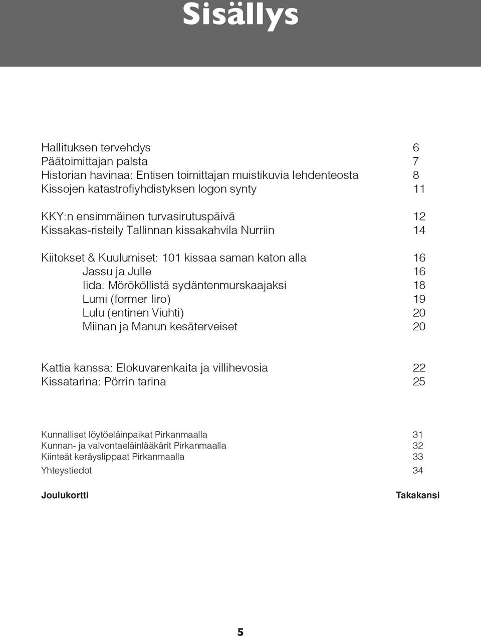 sydäntenmurskaajaksi 18 Lumi (former Iiro) 19 Lulu (entinen Viuhti) 20 Miinan ja Manun kesäterveiset 20 Kattia kanssa: Elokuvarenkaita ja villihevosia 22 Kissatarina: Pörrin