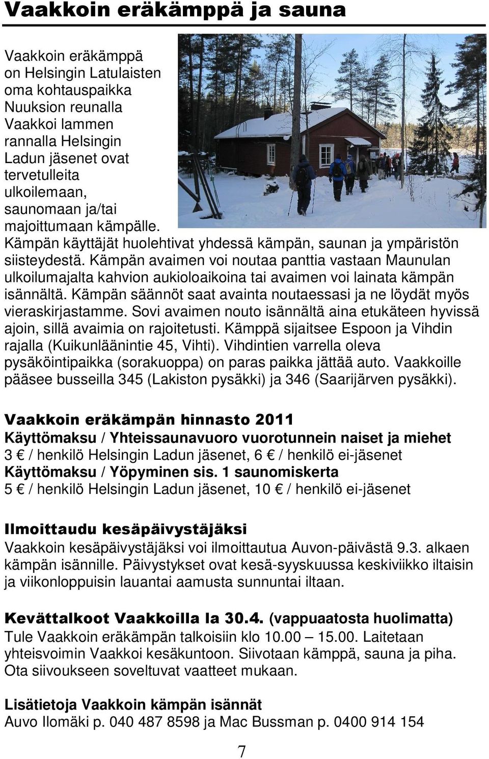 Kämpän avaimen voi noutaa panttia vastaan Maunulan ulkoilumajalta kahvion aukioloaikoina tai avaimen voi lainata kämpän isännältä.