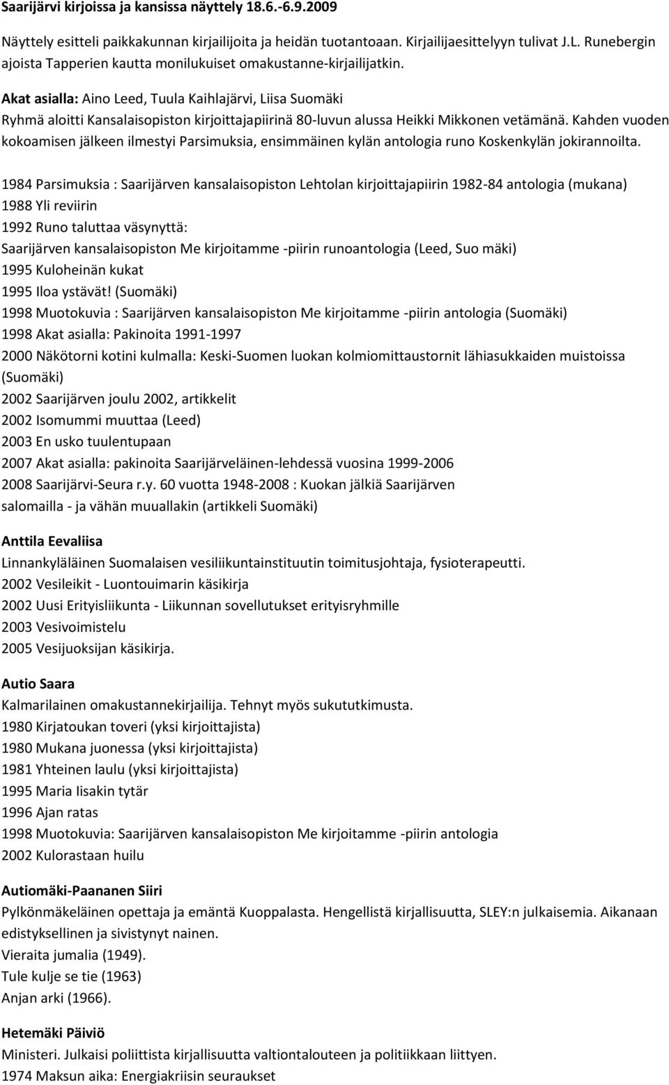 Akat asialla: Aino Leed, Tuula Kaihlajärvi, Liisa Suomäki Ryhmä aloitti Kansalaisopiston kirjoittajapiirinä 80-luvun alussa Heikki Mikkonen vetämänä.