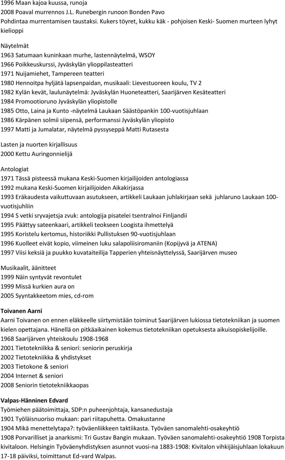 Nuijamiehet, Tampereen teatteri 1980 Hennoitpa hyljätä lapsenpaidan, musikaali: Lievestuoreen koulu, TV 2 1982 Kylän kevät, laulunäytelmä: Jyväskylän Huoneteatteri, Saarijärven Kesäteatteri 1984