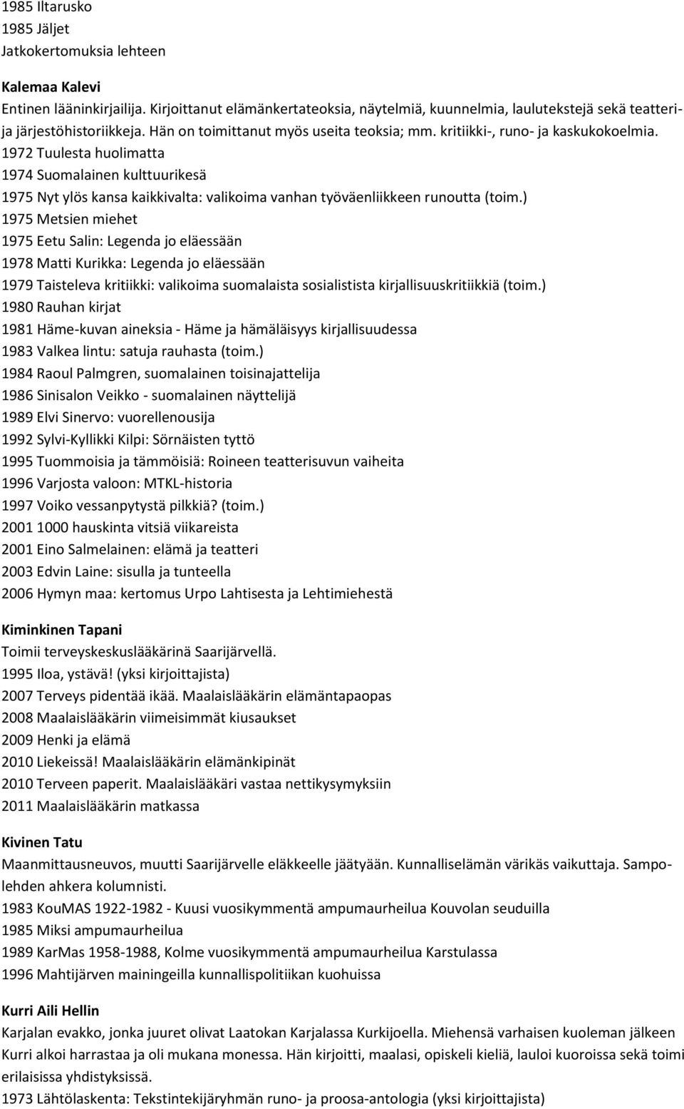 1972 Tuulesta huolimatta 1974 Suomalainen kulttuurikesä 1975 Nyt ylös kansa kaikkivalta: valikoima vanhan työväenliikkeen runoutta (toim.